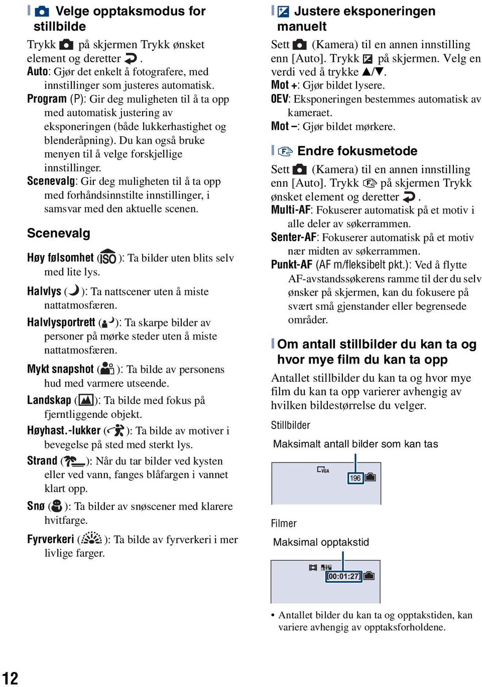 Scenevalg: Gir deg muligheten til å ta opp med forhåndsinnstilte innstillinger, i samsvar med den aktuelle scenen. Scenevalg Høy følsomhet ( ): Ta bilder uten blits selv med lite lys.