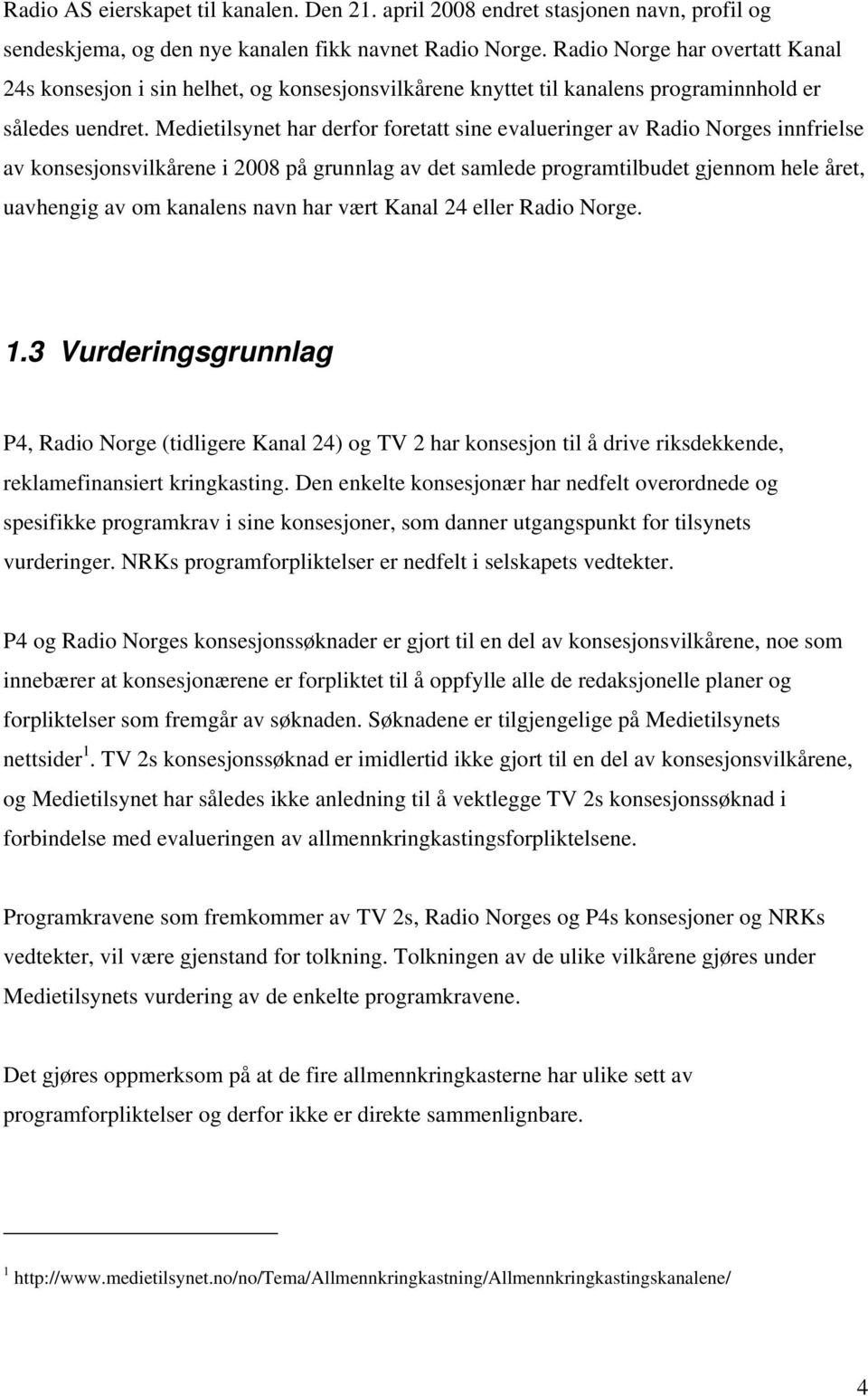 Medietilsynet har derfor foretatt sine evalueringer av Radio Norges innfrielse av konsesjonsvilkårene i 2008 på grunnlag av det samlede programtilbudet gjennom hele året, uavhengig av om kanalens