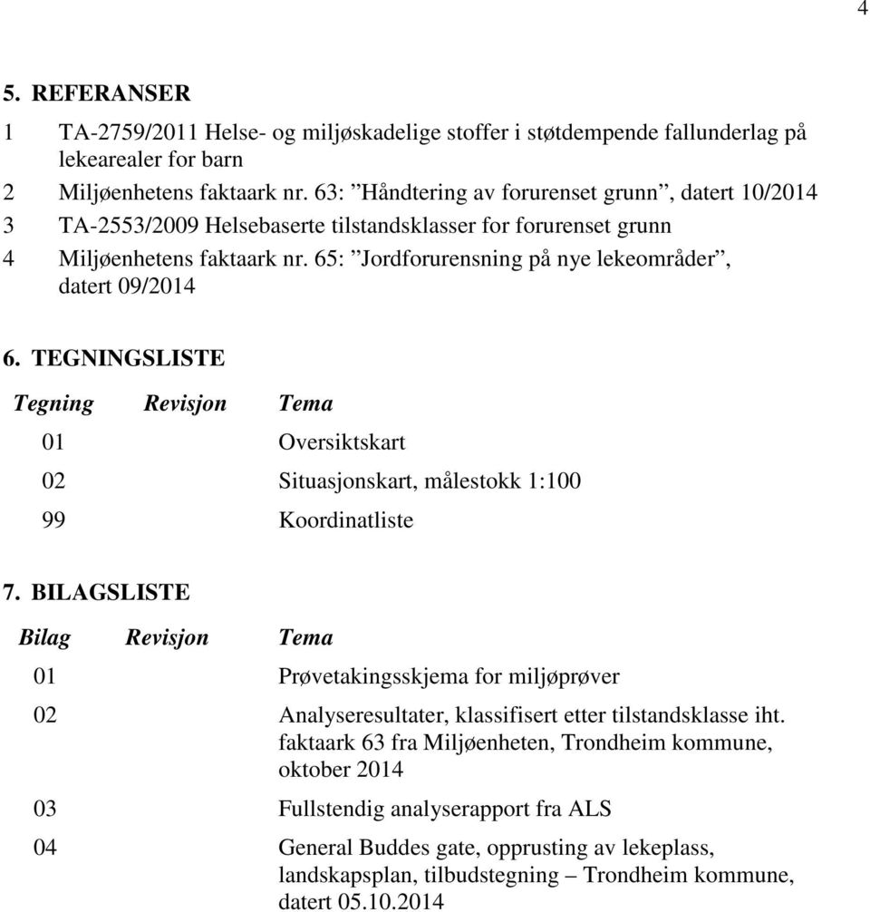 65: Jordforurensning på nye lekeområder, datert 09/2014 6. TEGNINGSLISTE Tegning Revisjon Tema 01 Oversiktskart 02 Situasjonskart, målestokk 1:100 99 Koordinatliste 7.