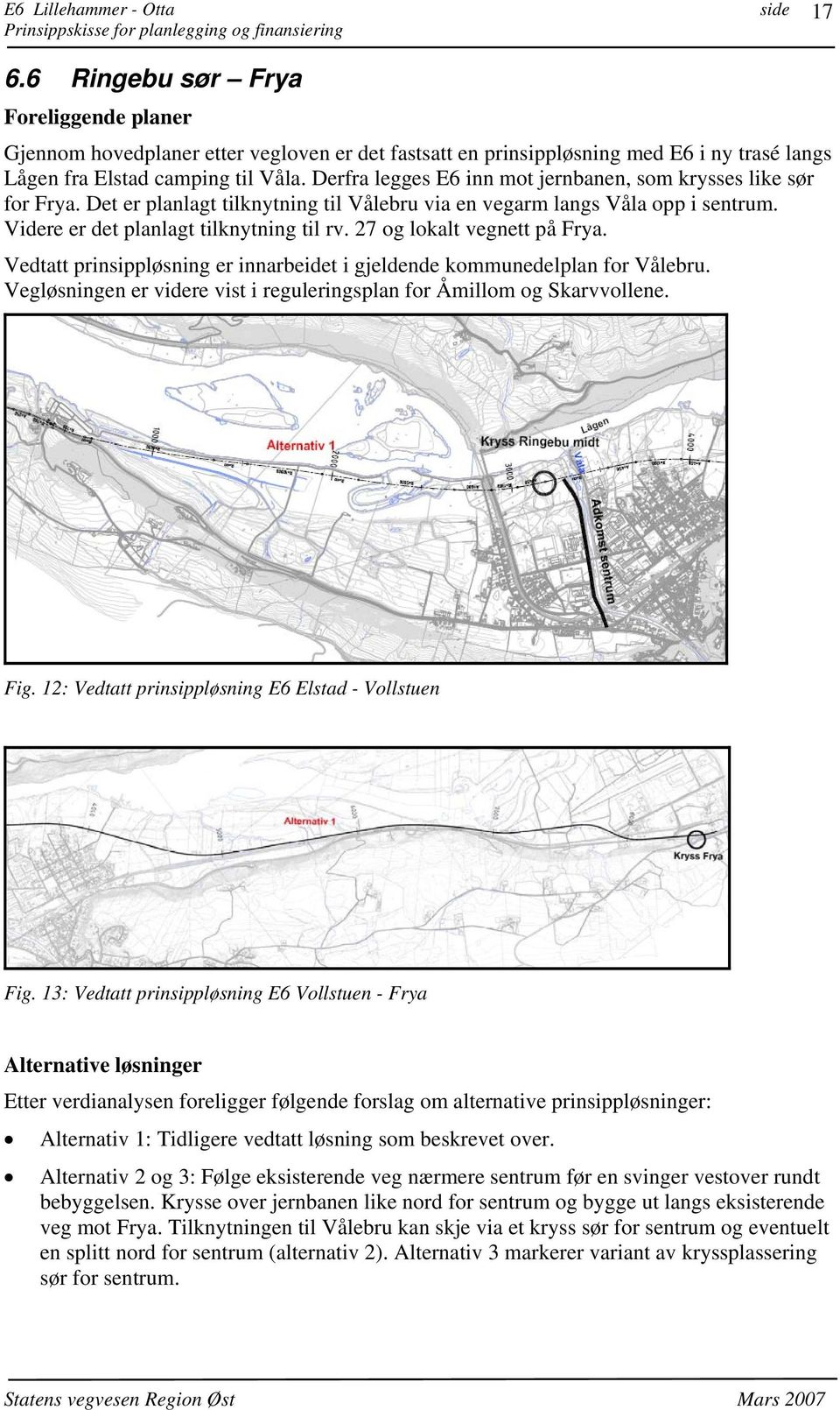 27 og lokalt vegnett på Frya. Vedtatt prinsippløsning er innarbeidet i gjeldende kommunedelplan for Vålebru. Vegløsningen er videre vist i reguleringsplan for Åmillom og Skarvvollene. Fig.