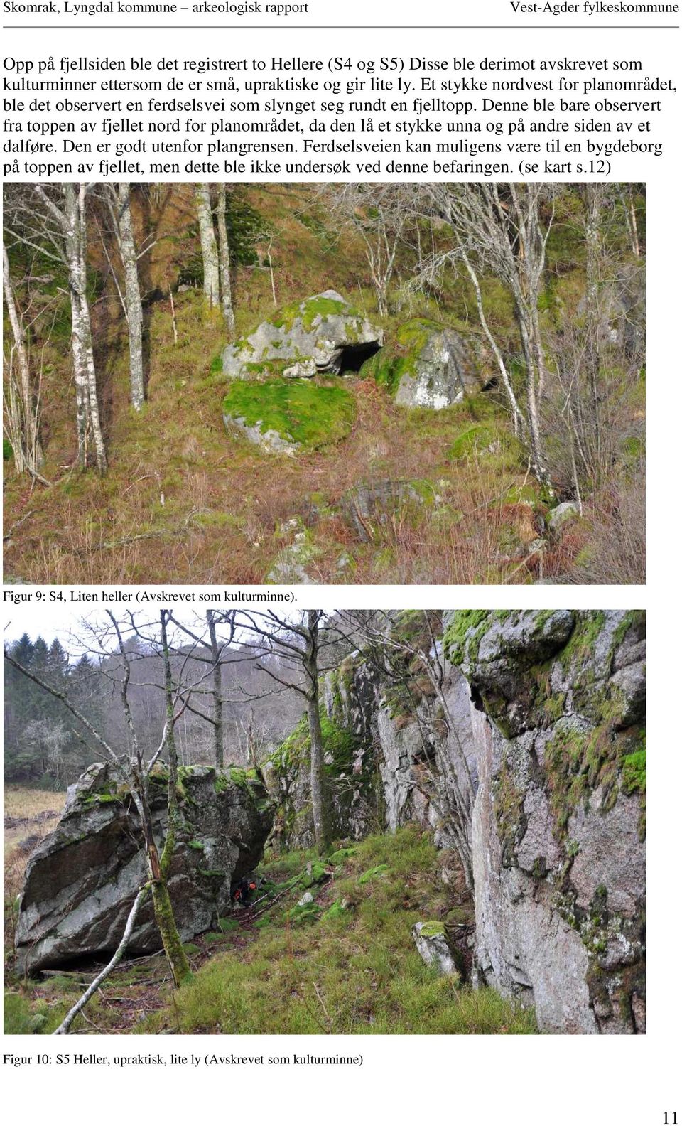 Denne ble bare observert fra toppen av fjellet nord for planområdet, da den lå et stykke unna og på andre siden av et dalføre. Den er godt utenfor plangrensen.