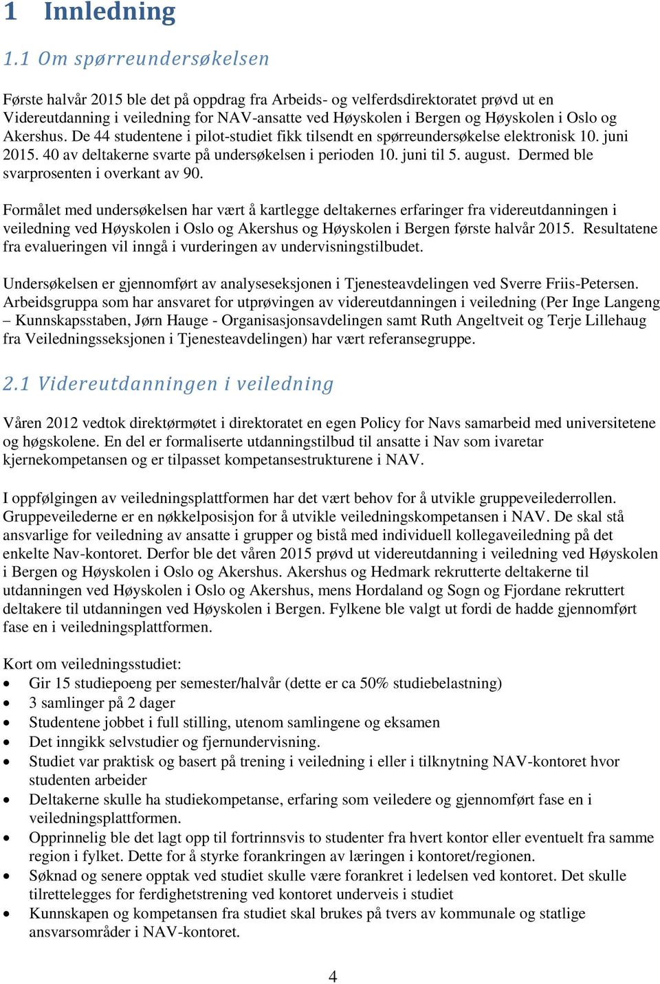 De 44 studentene i pilot-studiet fikk tilsendt en spørreundersøkelse elektronisk 10. juni 2015. 40 av deltakerne svarte på undersøkelsen i perioden 10. juni til 5. august.