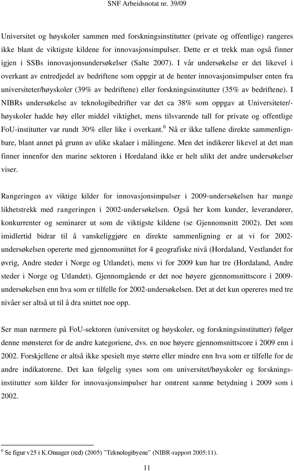 I vår undersøkelse er det likevel i overkant av entredjedel av bedriftene som oppgir at de henter innovasjonsimpulser enten fra universiteter/høyskoler (39% av bedriftene) eller forskningsinstitutter