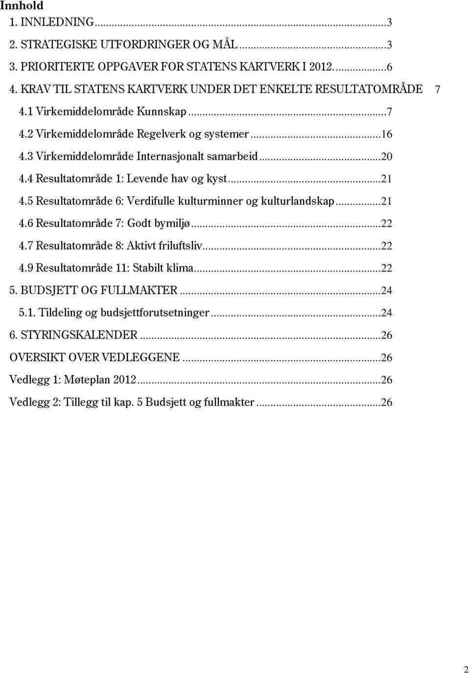 5 Resultatområde 6: Verdifulle kulturminner og kulturlandskap... 21 4.6 Resultatområde 7: Godt bymiljø... 22 4.7 Resultatområde 8: Aktivt friluftsliv... 22 4.9 Resultatområde 11: Stabilt klima... 22 5.