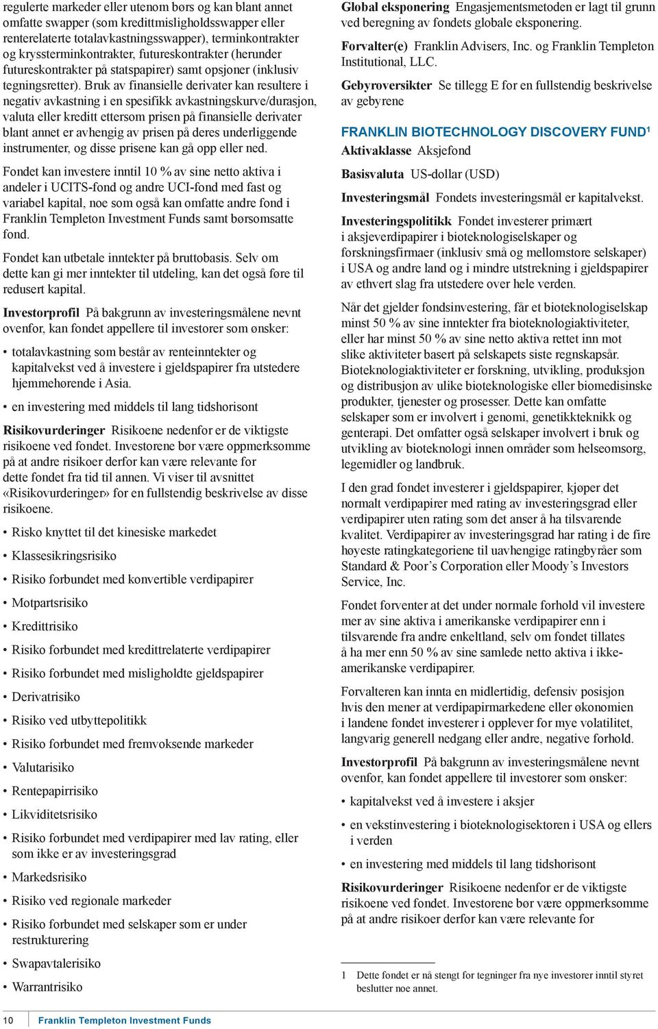 Bruk av finansielle derivater kan resultere i negativ avkastning i en spesifikk avkastningskurve/durasjon, valuta eller kreditt ettersom prisen på finansielle derivater blant annet er avhengig av