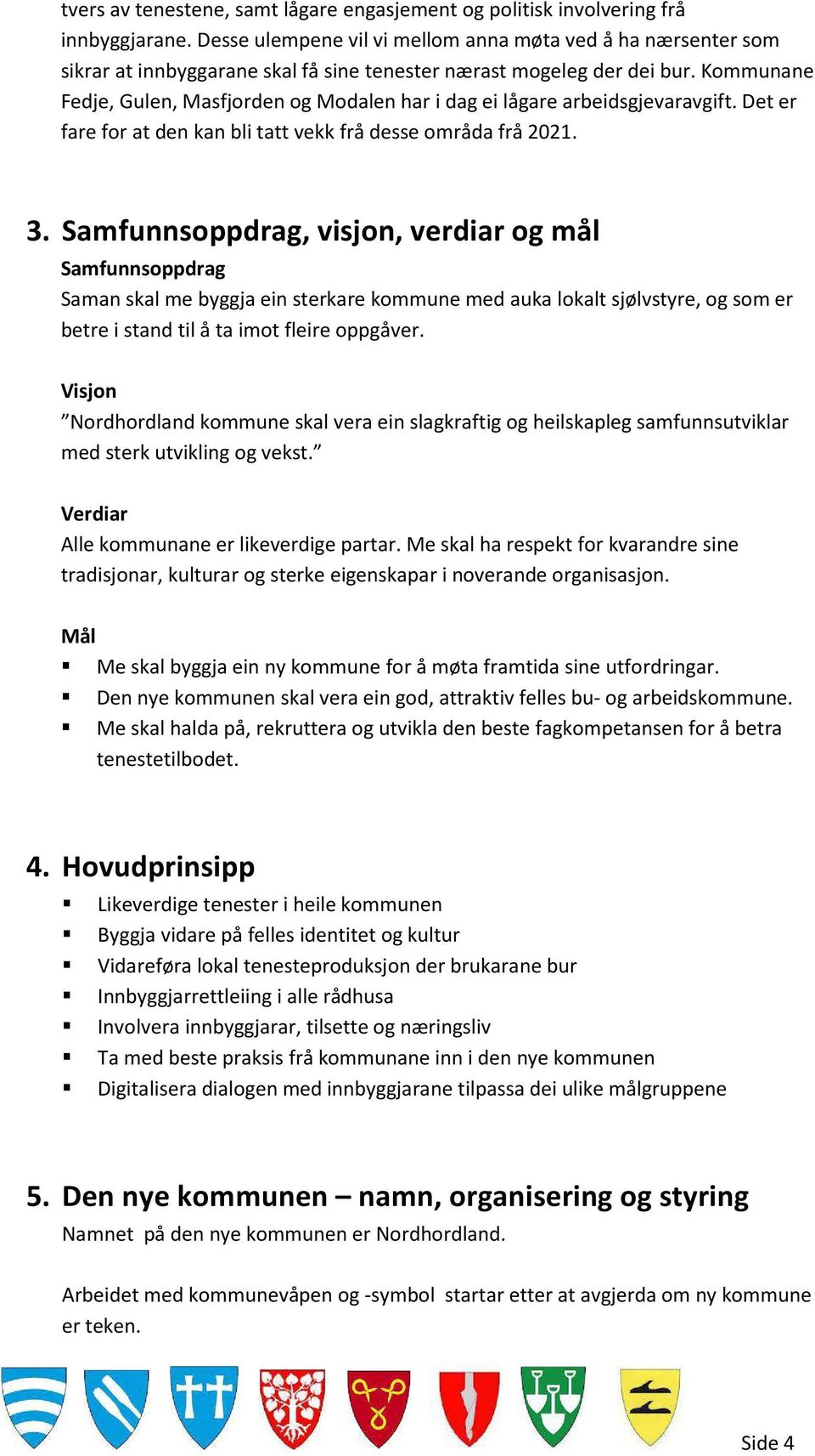 Kommunane Fedje, Gulen, Masfjorden og Modalen har i dag ei lågare arbeidsgjevaravgift. Det er fare for at den kan bli tatt vekk frå desse områda frå 2021. 3.