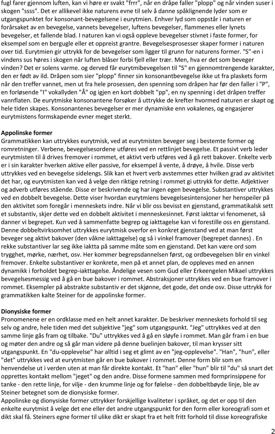 Enhver lyd som oppstår i naturen er forårsaket av en bevegelse, vannets bevegelser, luftens bevegelser, flammenes eller lynets bevegelser, et fallende blad.