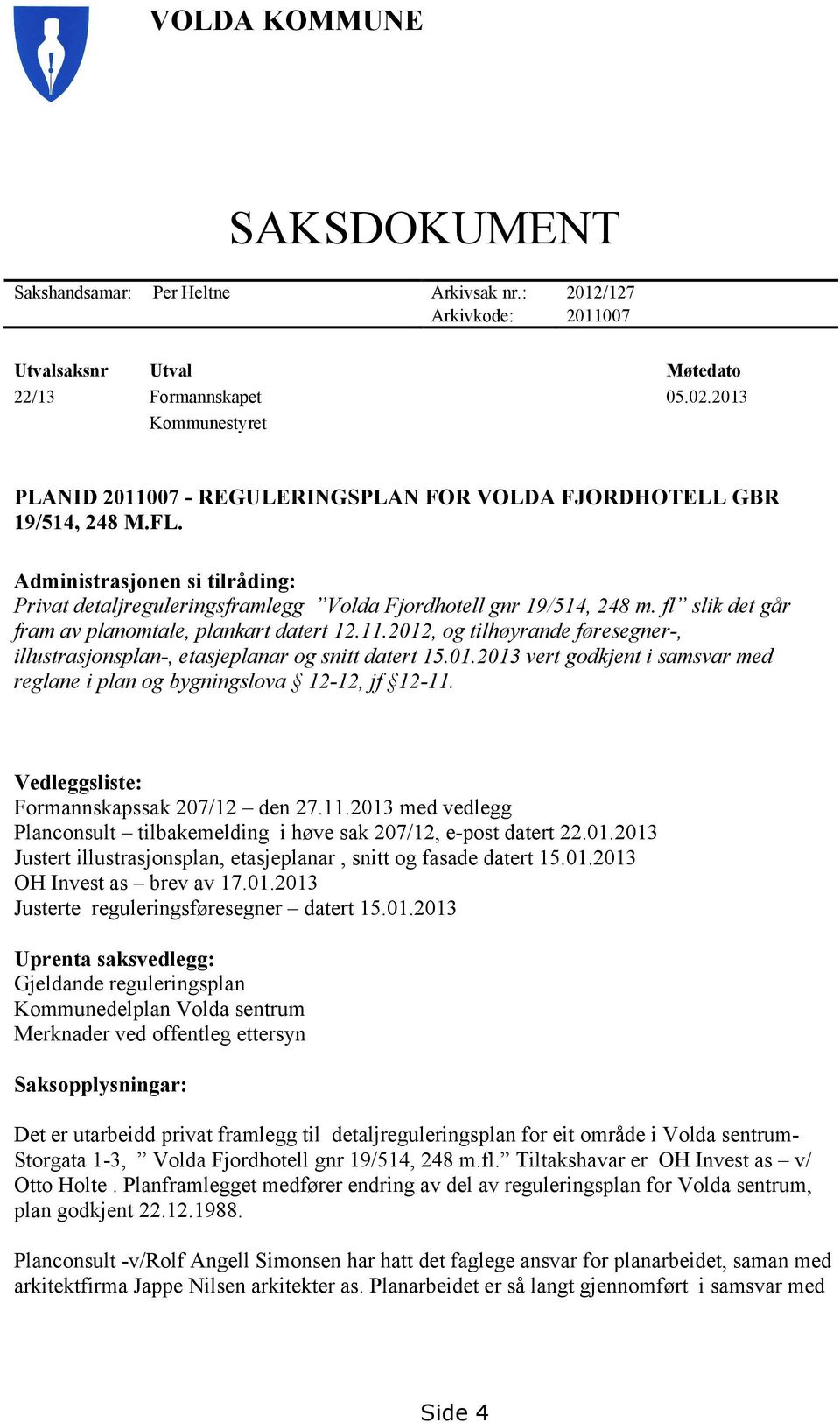 fl slik det går fram av planomtale, plankart datert 12.11.2012, og tilhøyrande føresegner-, illustrasjonsplan-, etasjeplanar og snitt datert 15.01.2013 vert godkjent i samsvar med reglane i plan og bygningslova 12-12, jf 12-11.