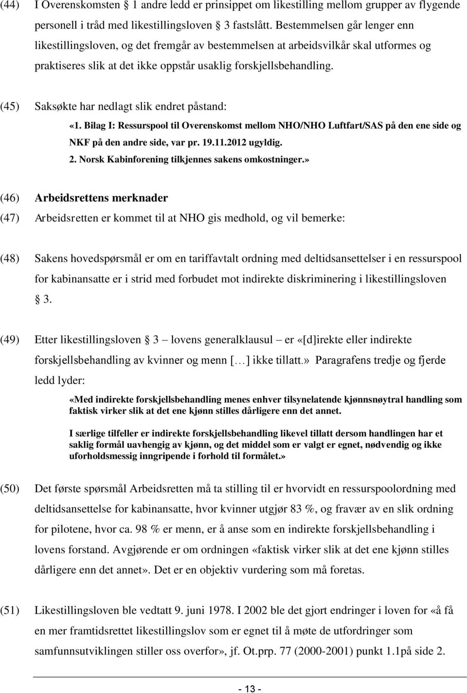 (45) Saksøkte har nedlagt slik endret påstand: «1. Bilag I: Ressurspool til Overenskomst mellom NHO/NHO Luftfart/SAS på den ene side og NKF på den andre side, var pr. 19.11.2012 ugyldig. 2.