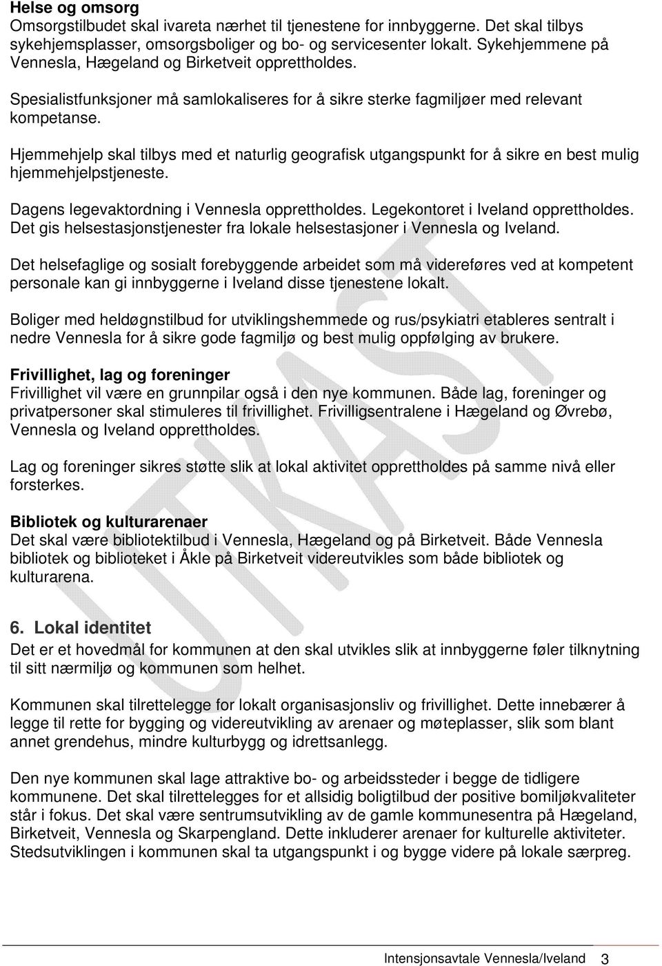 Hjemmehjelp skal tilbys med et naturlig geografisk utgangspunkt for å sikre en best mulig hjemmehjelpstjeneste. Dagens legevaktordning i Vennesla opprettholdes. Legekontoret i Iveland opprettholdes.