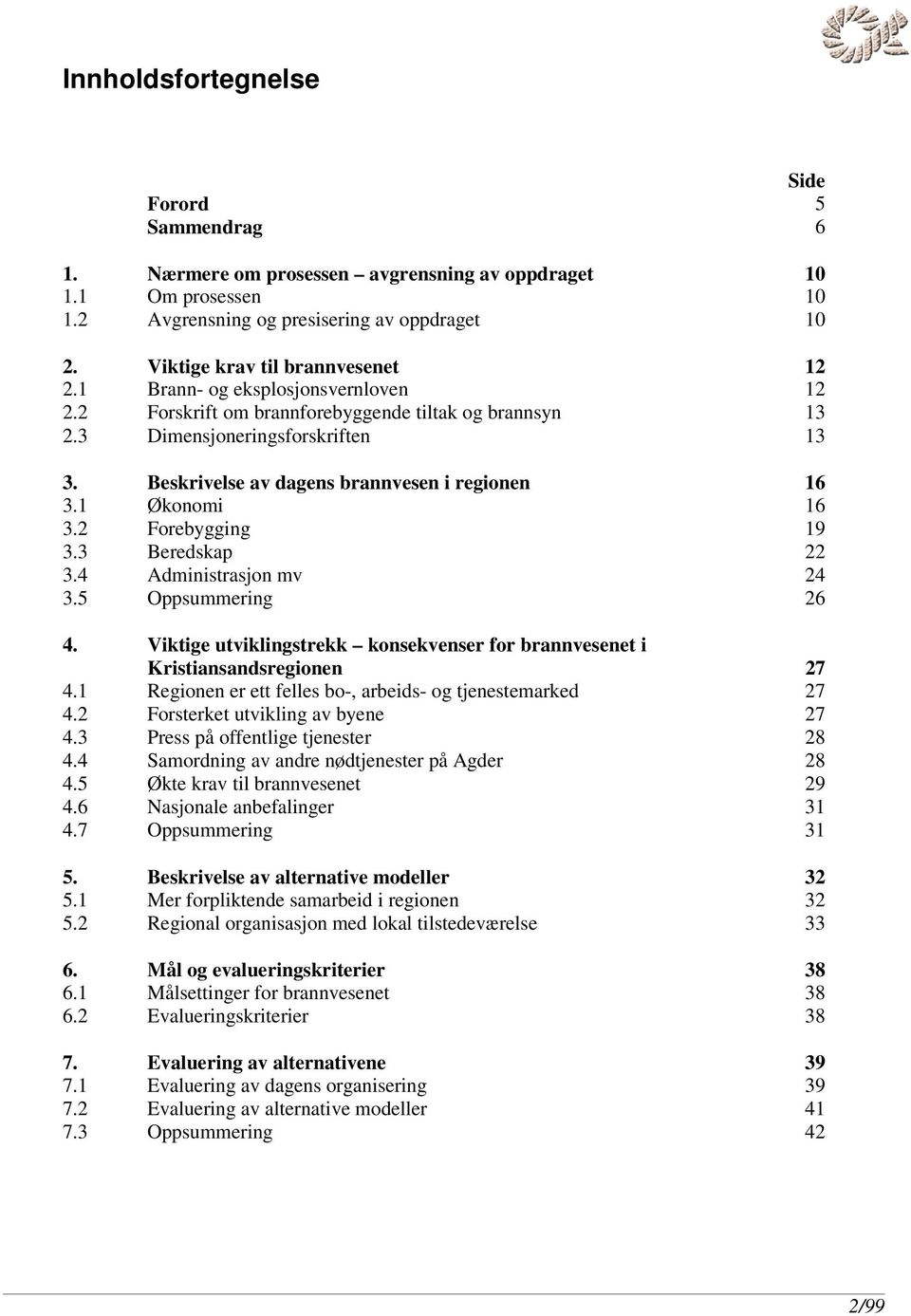 Beskrivelse av dagens brannvesen i regionen 16 3.1 Økonomi 16 3.2 Forebygging 19 3.3 Beredskap 22 3.4 Administrasjon mv 24 3.5 Oppsummering 26 4.