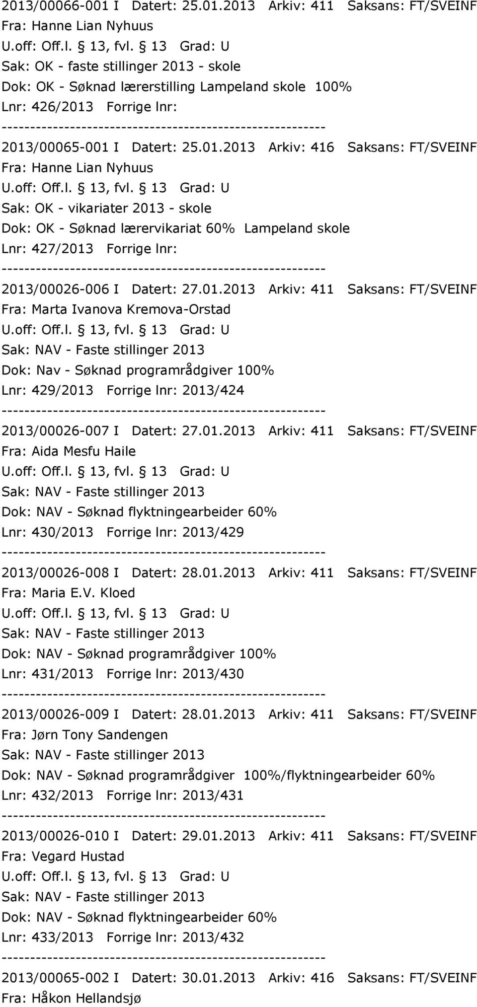 /00065-001 I Datert: 25.01.2013 Arkiv: 416 Saksans: FT/SVEINF Fra: Hanne Lian Nyhuus Sak: OK - vikariater 2013 - skole Dok: OK - Søknad lærervikariat 60% Lampeland skole Lnr: 427/2013 /00026-006 I Datert: 27.