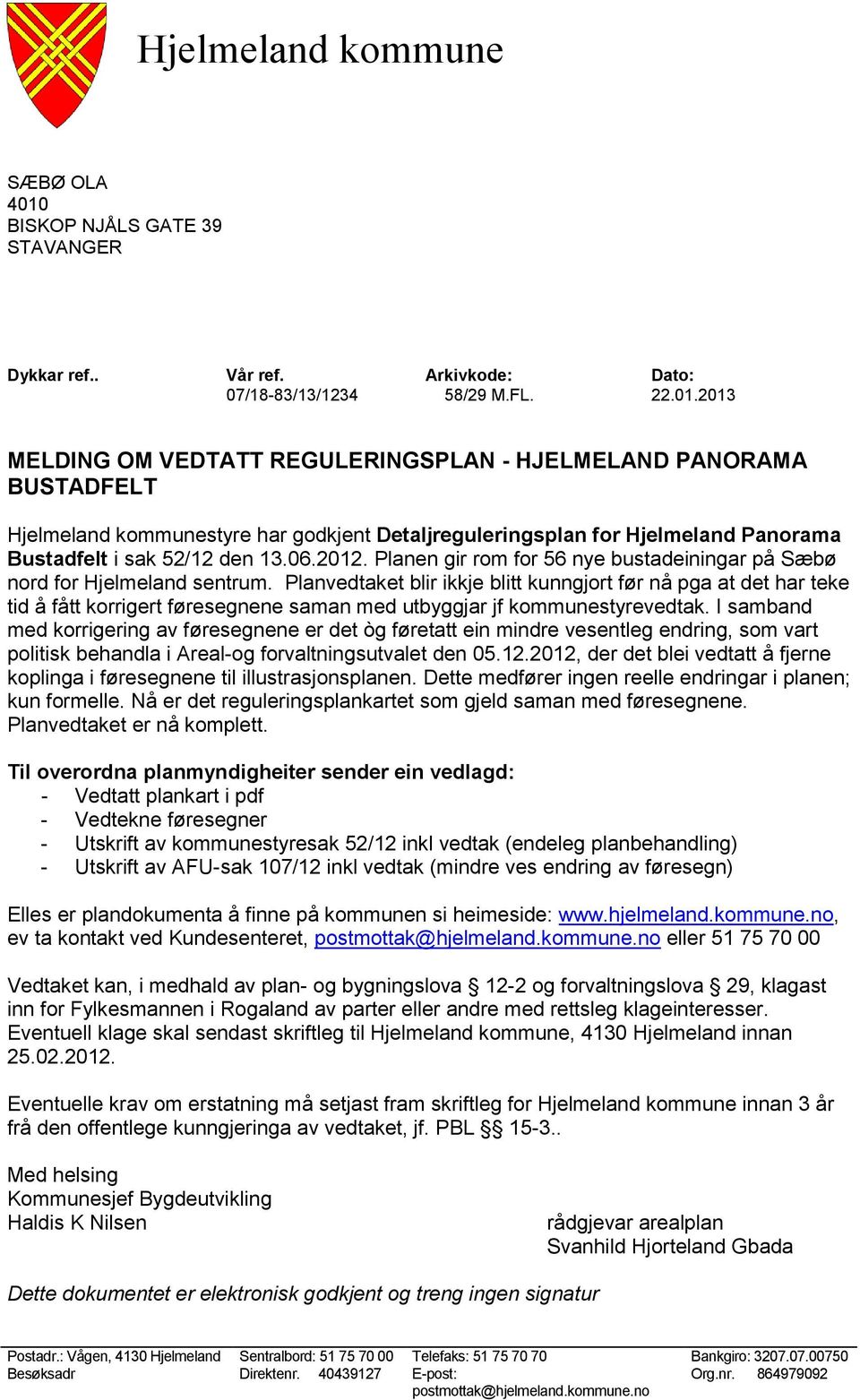 2013 MELDING OM VEDTATT REGULERINGSPLAN - HJELMELAND PANORAMA BUSTADFELT Hjelmeland kommunestyre har godkjent Detaljreguleringsplan for Hjelmeland Panorama Bustadfelt i sak 52/12 den 13.06.2012.