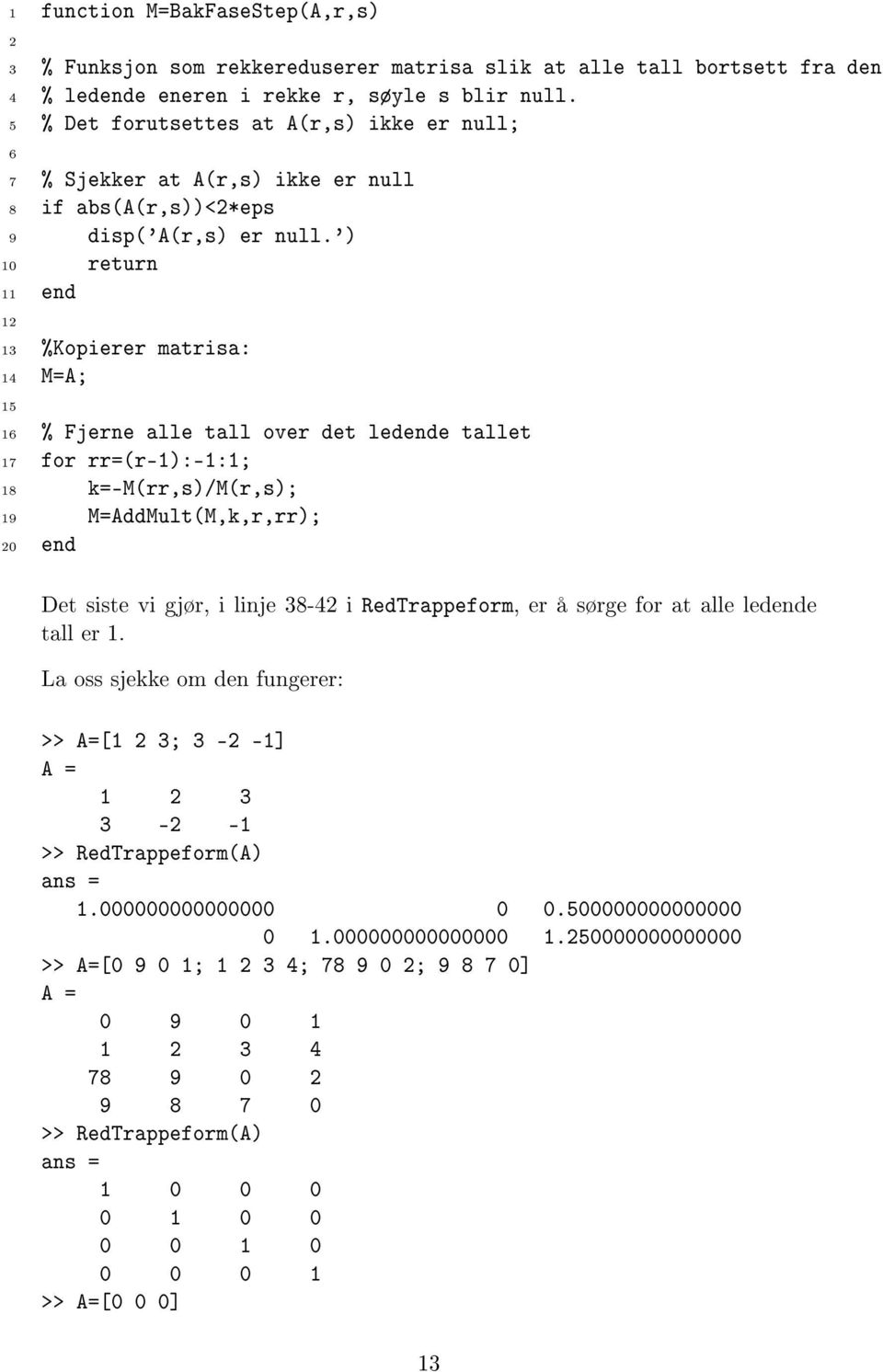 ') 10 return 11 end 12 13 %Kopierer matrisa: 14 M=A; 15 16 % Fjerne alle tall over det ledende tallet 17 for rr=(r-1):-1:1; 18 k=-m(rr,s)/m(r,s); 19 M=AddMult(M,k,r,rr); 20 end Det siste vi gjør, i