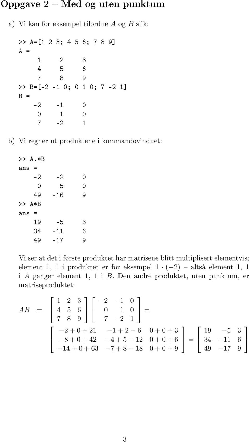 *B -2-2 0 0 5 0 49-16 9 >> A*B 19-5 3 34-11 6 49-17 9 Vi ser at det i første produktet har matrisene blitt multiplisert elementvis; element 1, 1 i produktet er for