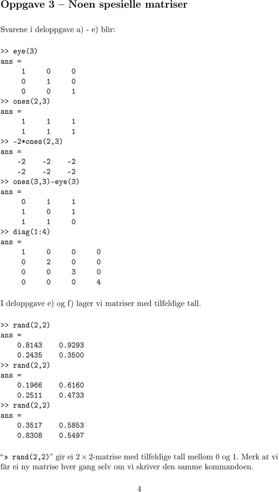 tilfeldige tall. >> rand(2,2) 0.8143 0.9293 0.2435 0.3500 >> rand(2,2) 0.1966 0.6160 0.2511 0.4733 >> rand(2,2) 0.3517 0.5853 0.8308 0.