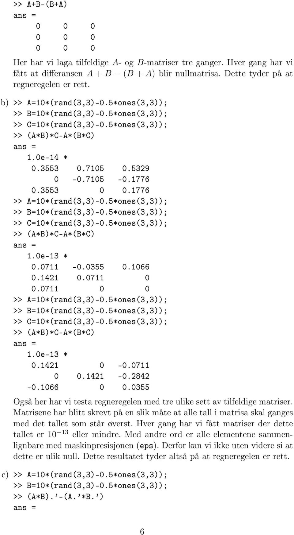 0711 0 0 >> C=10*(rand(3,3)-0.5*ones(3,3)); >> (A*B)*C-A*(B*C) 1.0e-13 * 0.1421 0-0.0711 0 0.1421-0.2842-0.1066 0 0.0355 Også her har vi testa regneregelen med tre ulike sett av tilfeldige matriser.