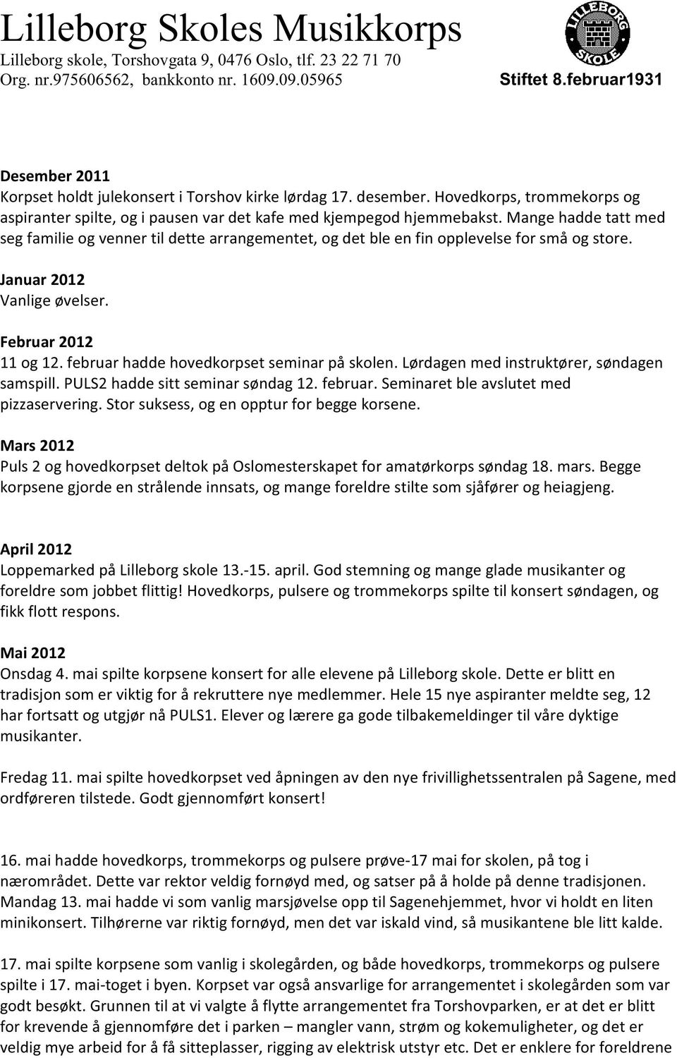 februar hadde hovedkorpset seminar på skolen. Lørdagen med instruktører, søndagen samspill. PULS2 hadde sitt seminar søndag 12. februar. Seminaret ble avslutet med pizzaservering.