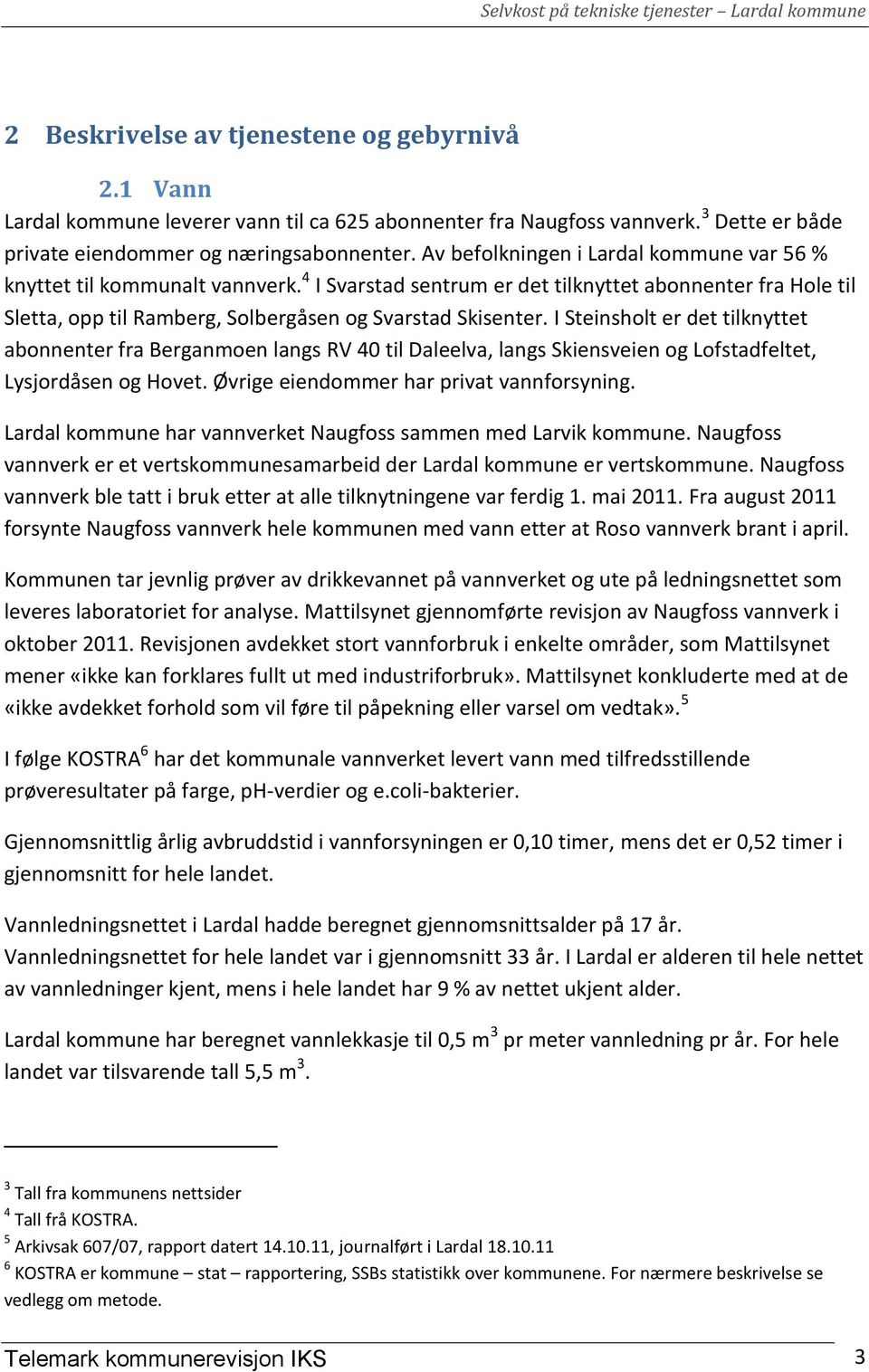 I Steinsholt er det tilknyttet abonnenter fra Berganmoen langs RV 40 til Daleelva, langs Skiensveien og Lofstadfeltet, Lysjordåsen og Hovet. Øvrige eiendommer har privat vannforsyning.