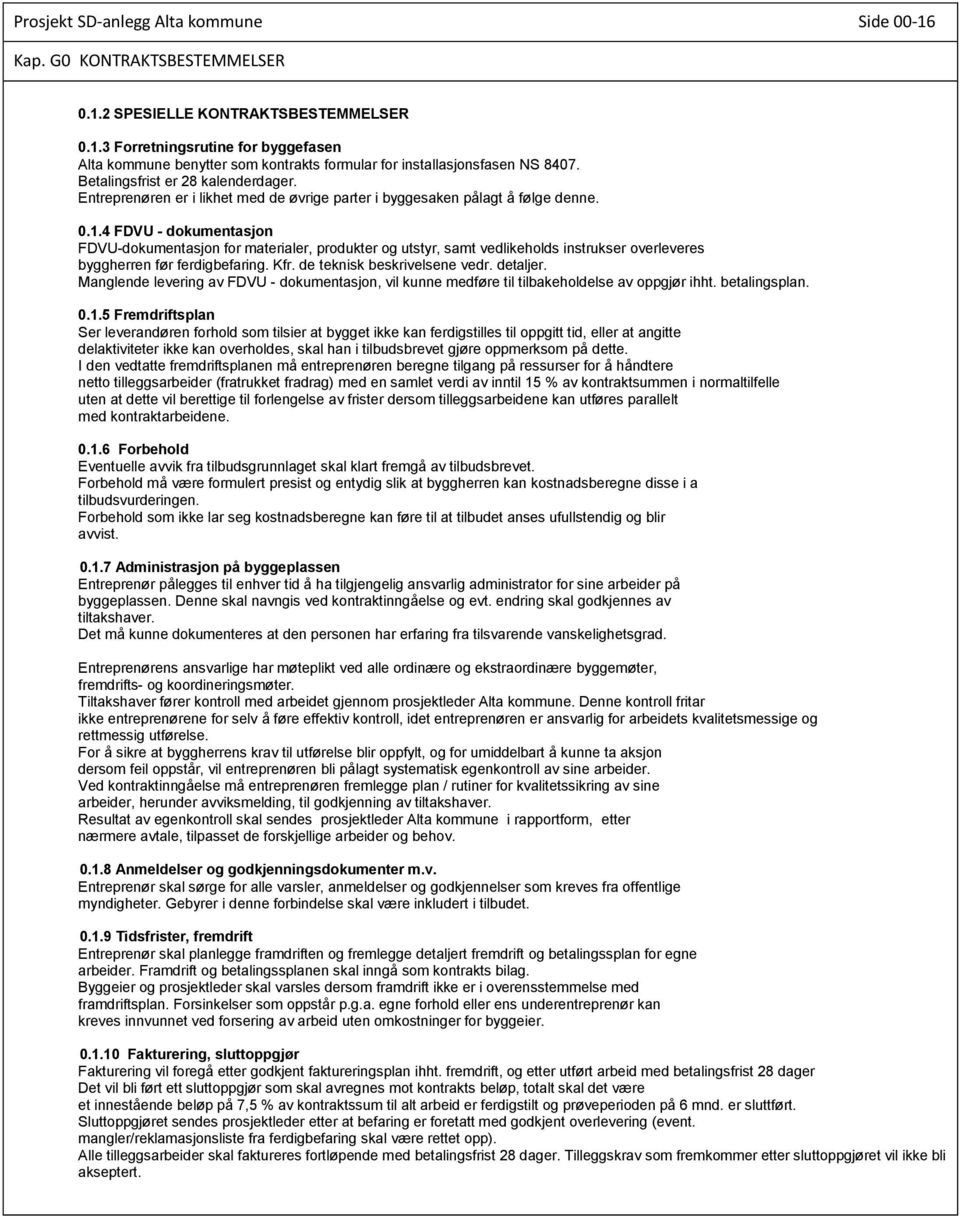 4 FDVU - dokumentasjon FDVU-dokumentasjon for materialer, produkter og utstyr, samt vedlikeholds instrukser overleveres byggherren før ferdigbefaring. Kfr. de teknisk beskrivelsene vedr. detaljer.