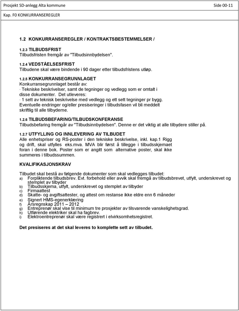 Det utleveres: 1 sett av teknisk beskrivelse med vedlegg og ett sett tegninger pr bygg. Eventuelle endringer og/eller presiseringer i tilbudsfasen vil bli meddelt skriftlig til alle tilbyderne. 1.2.