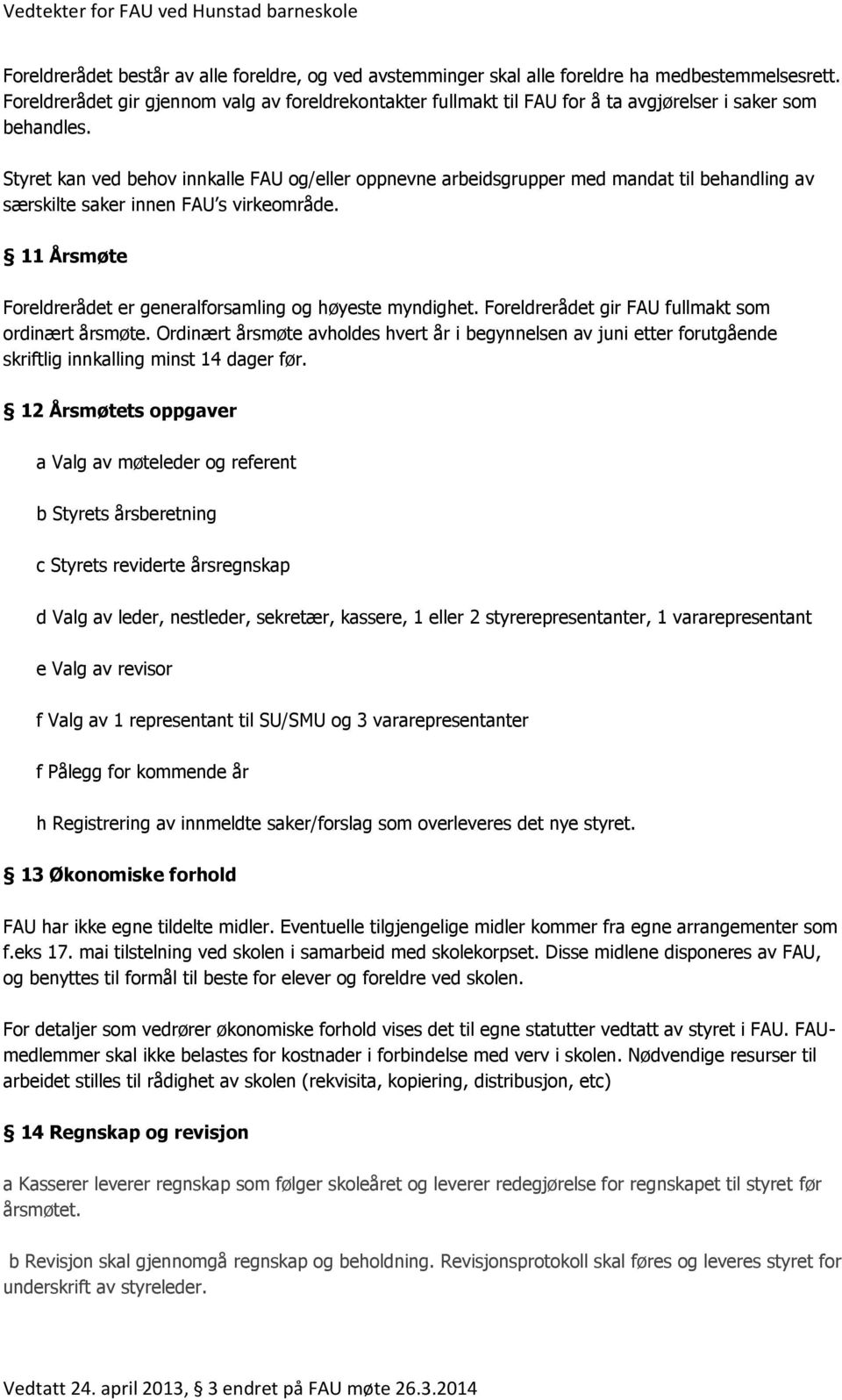 Styret kan ved behov innkalle FAU og/eller oppnevne arbeidsgrupper med mandat til behandling av særskilte saker innen FAU s virkeområde.