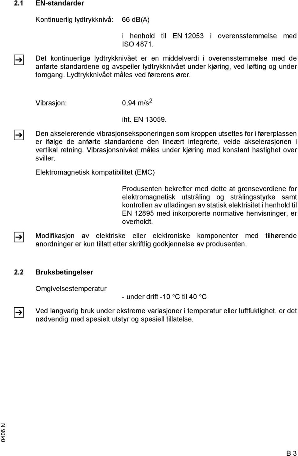 Lydtrykknivået måles ved førerens ører. Vibrasjon: 0,94 m/s 2 Z iht. EN 13059.