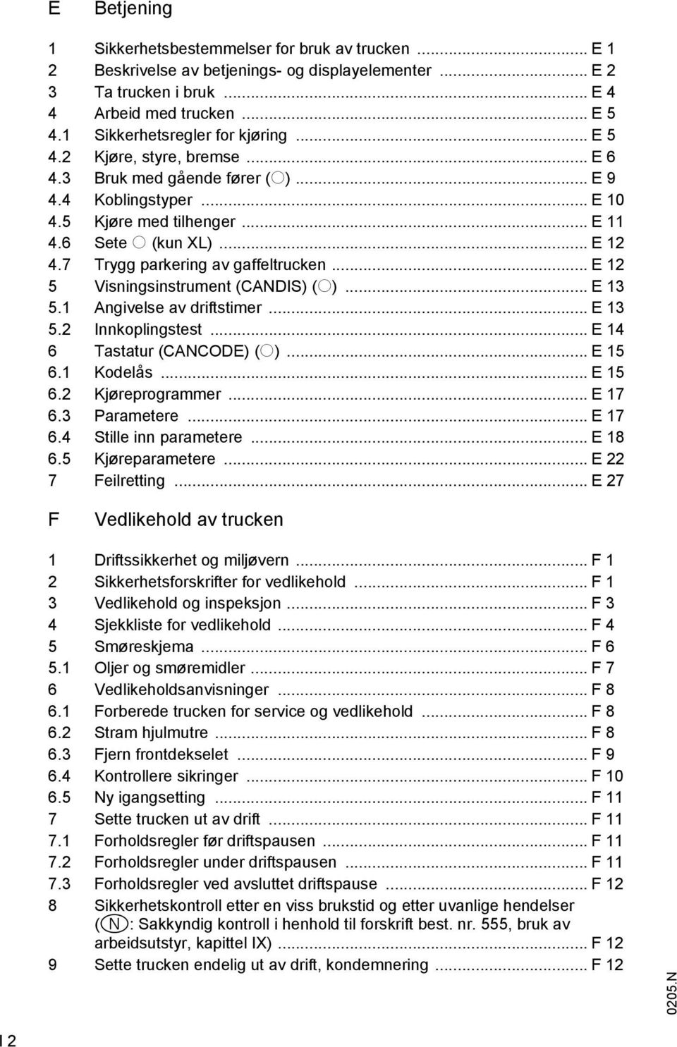 7 Trygg parkering av gaffeltrucken... E 12 5 Visningsinstrument (CANDIS) (o)... E 13 5.1 Angivelse av driftstimer... E 13 5.2 Innkoplingstest... E 14 6 Tastatur (CANCODE) (o)... E 15 6.1 Kodelås.