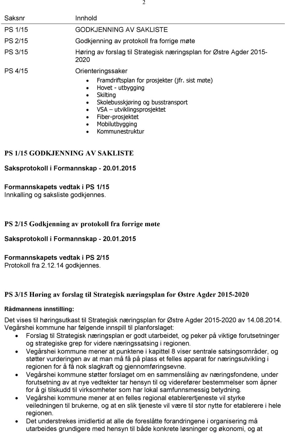 sist møte) Hovet - utbygging Skilting Skolebusskjøring og busstransport VSA utviklingsprosjektet Fiber-prosjektet Mobilutbygging Kommunestruktur PS 1/15 GODKJENNING AV SAKLISTE Formannskapets vedtak