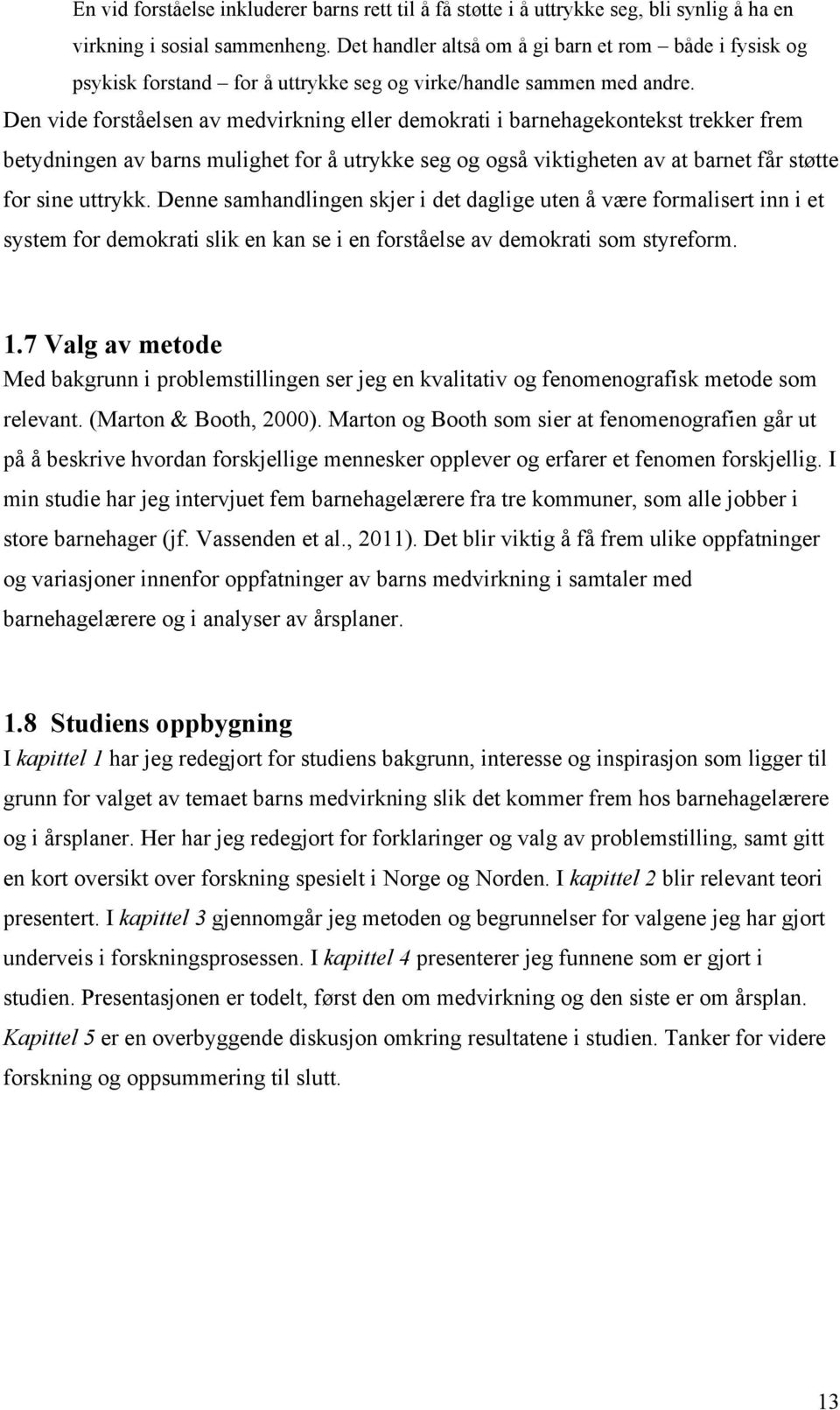 Den vide forståelsen av medvirkning eller demokrati i barnehagekontekst trekker frem betydningen av barns mulighet for å utrykke seg og også viktigheten av at barnet får støtte for sine uttrykk.