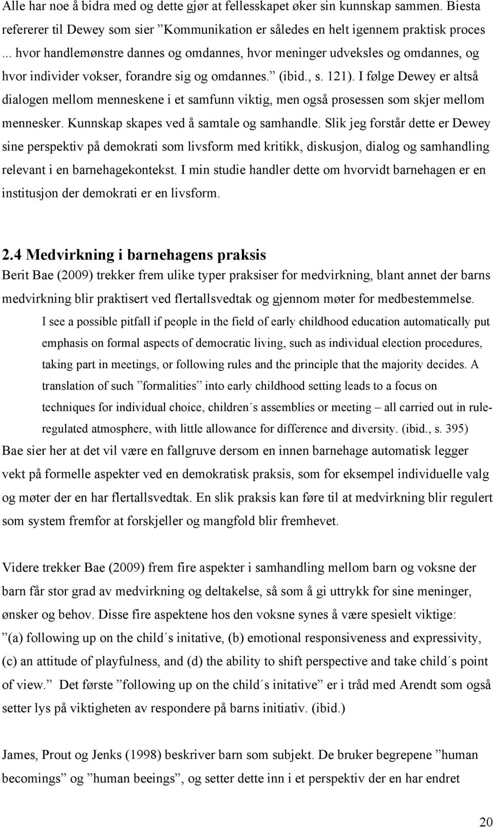 I følge Dewey er altså dialogen mellom menneskene i et samfunn viktig, men også prosessen som skjer mellom mennesker. Kunnskap skapes ved å samtale og samhandle.