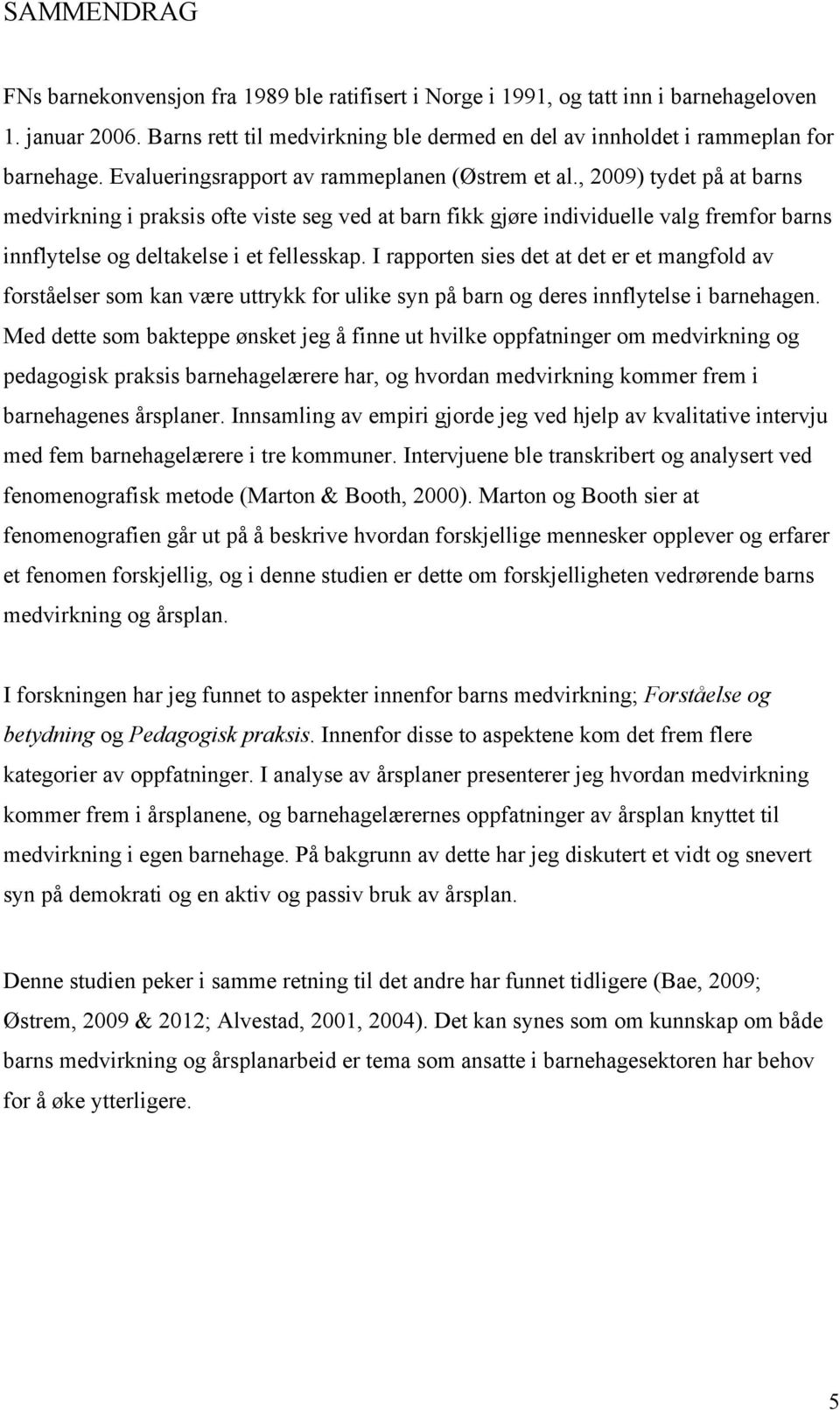 , 2009) tydet på at barns medvirkning i praksis ofte viste seg ved at barn fikk gjøre individuelle valg fremfor barns innflytelse og deltakelse i et fellesskap.