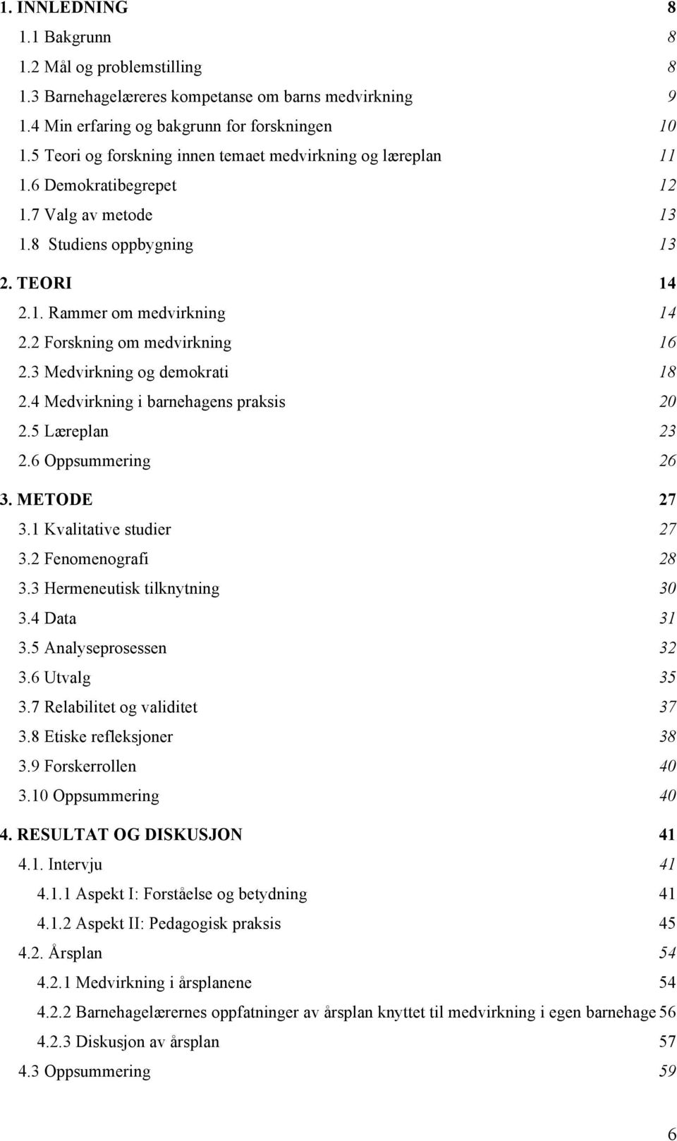 2 Forskning om medvirkning 16 2.3 Medvirkning og demokrati 18 2.4 Medvirkning i barnehagens praksis 20 2.5 Læreplan 23 2.6 Oppsummering 26 3. METODE 27 3.1 Kvalitative studier 27 3.