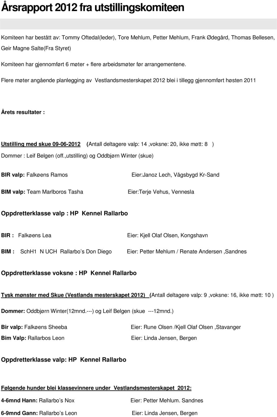 Flere møter angående planlegging av Vestlandsmesterskapet 2012 blei i tillegg gjennomført høsten 2011 Årets resultater : Utstilling med skue 09-06-2012 (Antall deltagere valp: 14,voksne: 20, ikke