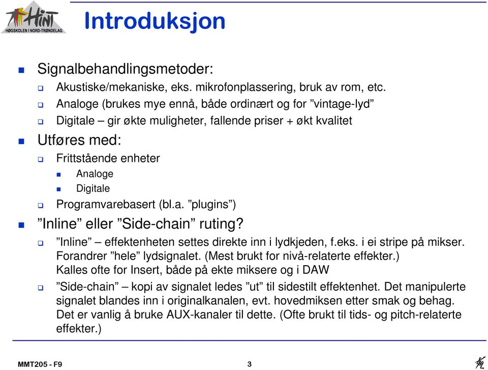 Inline effektenheten settes direkte inn i lydkjeden, f.eks. i ei stripe på mikser. Forandrer hele lydsignalet. (Mest brukt for nivå-relaterte effekter.