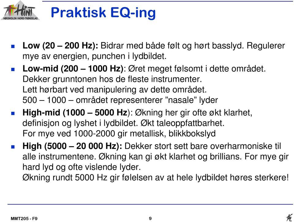 500 1000 området representerer nasale lyder High-mid (1000 5000 Hz): Økning her gir ofte økt klarhet, definisjon og lyshet i lydbildet. Økt taleoppfattbarhet.