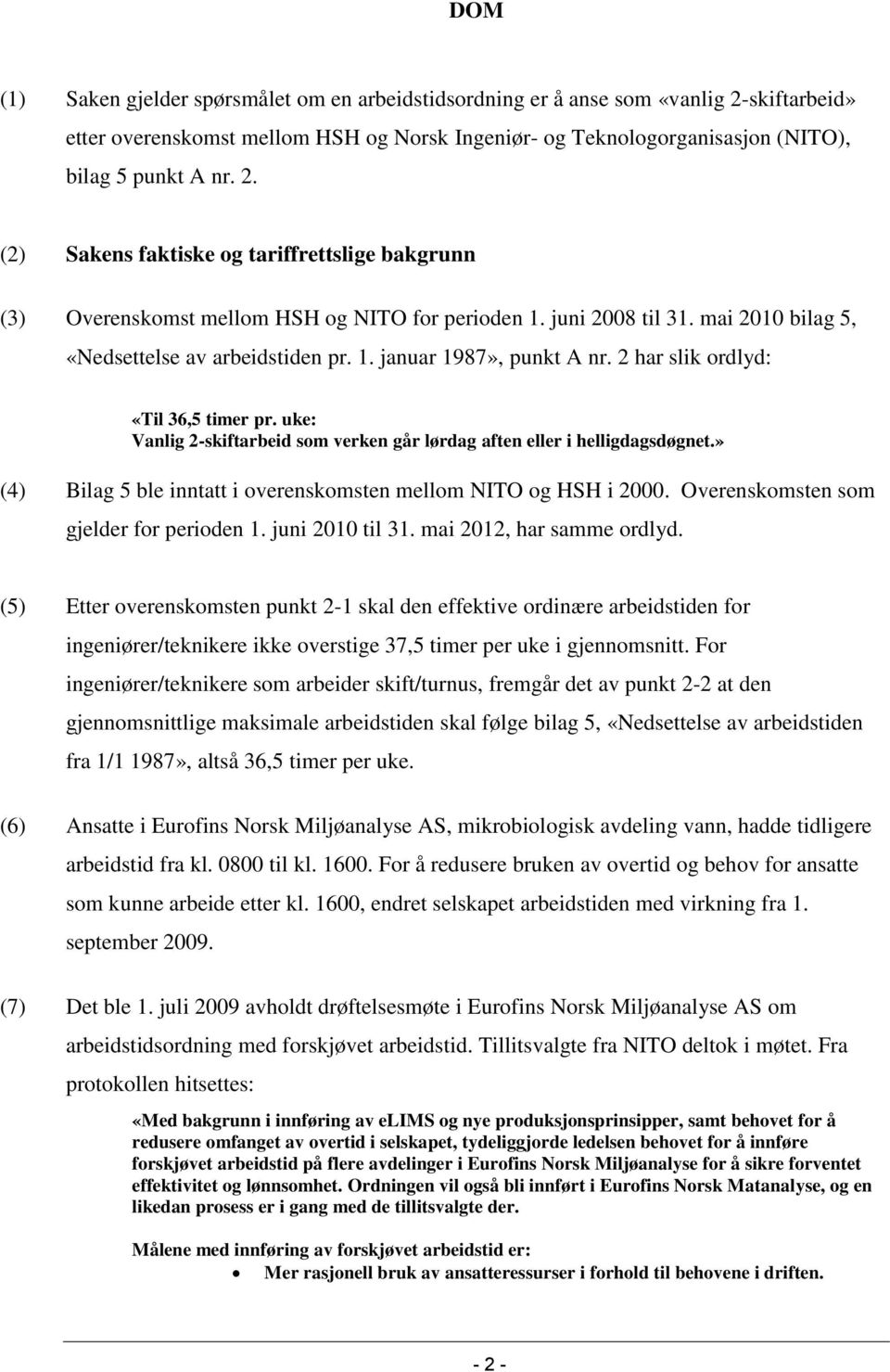 uke: Vanlig 2-skiftarbeid som verken går lørdag aften eller i helligdagsdøgnet.» (4) Bilag 5 ble inntatt i overenskomsten mellom NITO og HSH i 2000. Overenskomsten som gjelder for perioden 1.