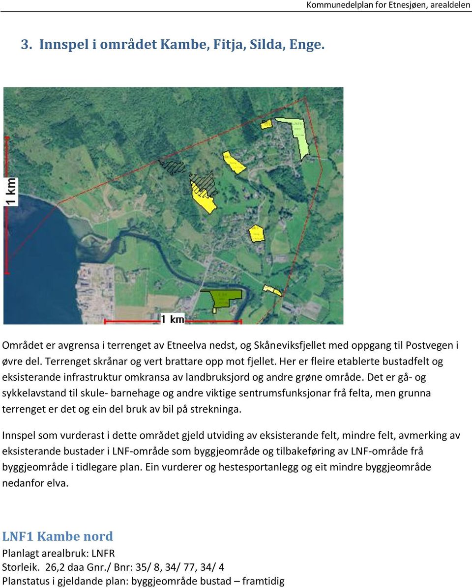 Det er gå- og sykkelavstand til skule- barnehage og andre viktige sentrumsfunksjonar frå felta, men grunna terrenget er det og ein del bruk av bil på strekninga.