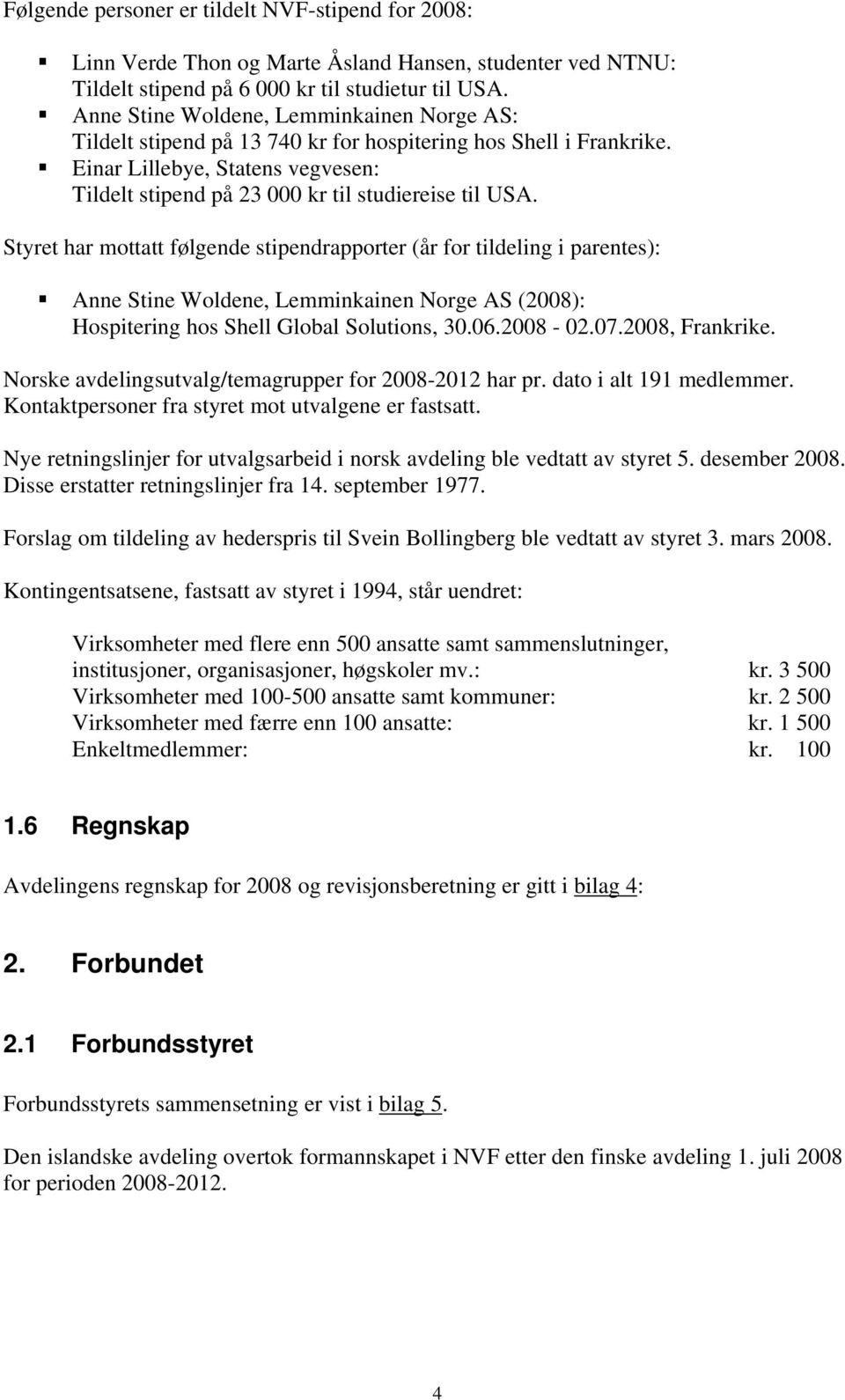 Styret har mottatt følgende stipendrapporter (år for tildeling i parentes): Anne Stine Woldene, Lemminkainen Norge AS (2008): Hospitering hos Shell Global Solutions, 30.06.2008-02.07.2008, Frankrike.