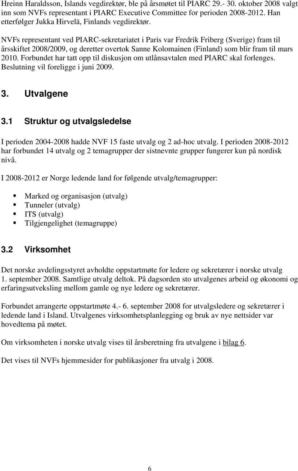 NVFs representant ved PIARC-sekretariatet i Paris var Fredrik Friberg (Sverige) fram til årsskiftet 2008/2009, og deretter overtok Sanne Kolomainen (Finland) som blir fram til mars 2010.