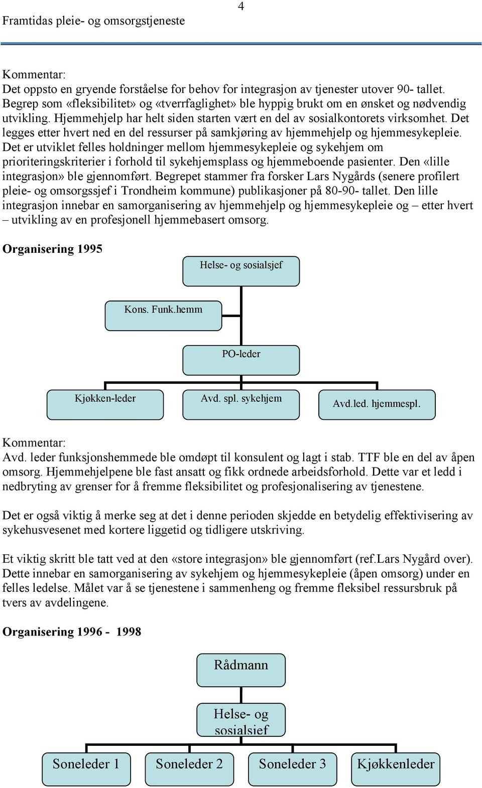 Det legges etter hvert ned en del ressurser på samkjøring av hjemmehjelp og hjemmesykepleie.