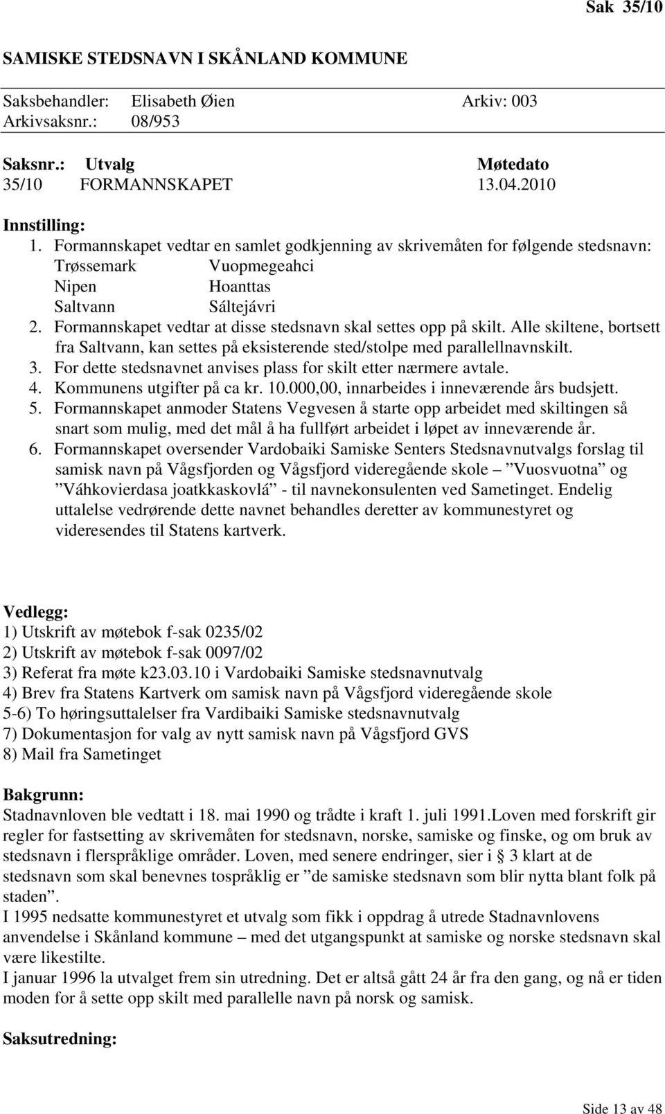 Formannskapet vedtar at disse stedsnavn skal settes opp på skilt. Alle skiltene, bortsett fra Saltvann, kan settes på eksisterende sted/stolpe med parallellnavnskilt. 3.