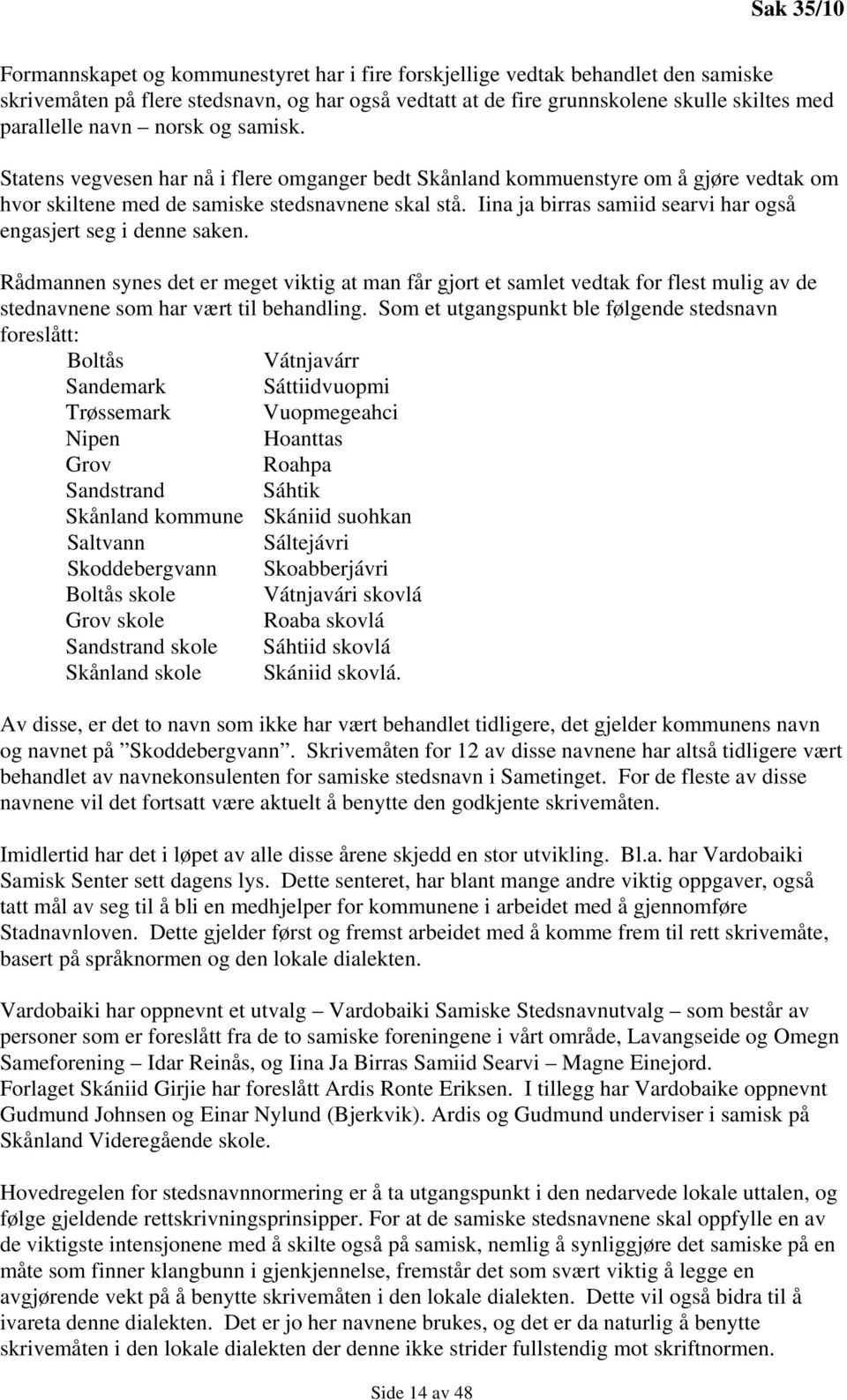 Iina ja birras samiid searvi har også engasjert seg i denne saken. Rådmannen synes det er meget viktig at man får gjort et samlet vedtak for flest mulig av de stednavnene som har vært til behandling.