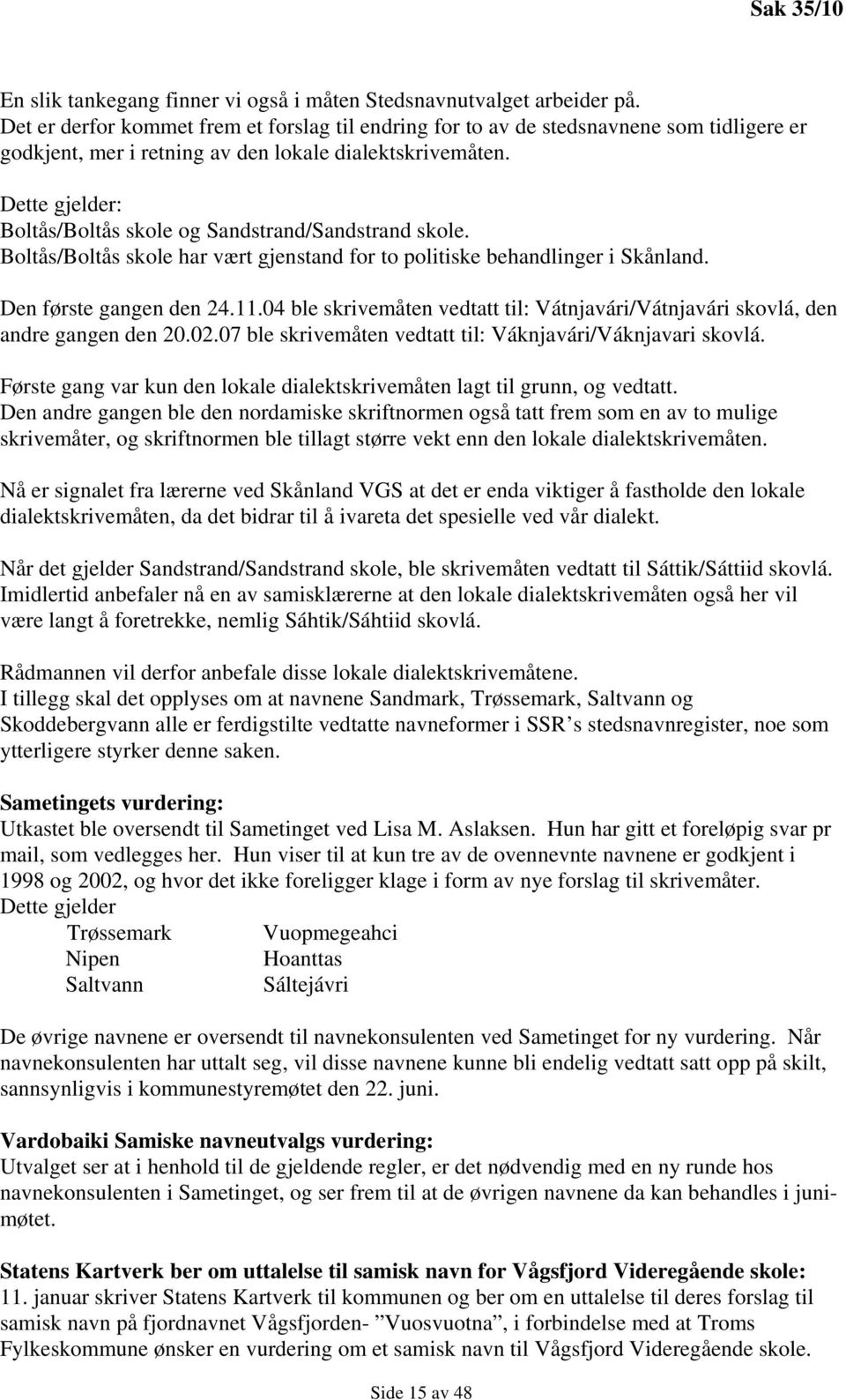 Dette gjelder: Boltås/Boltås skole og Sandstrand/Sandstrand skole. Boltås/Boltås skole har vært gjenstand for to politiske behandlinger i Skånland. Den første gangen den 24.11.