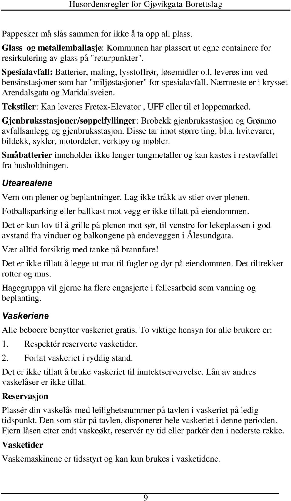 Tekstiler: Kan leveres Fretex-Elevator, UFF eller til et loppemarked. Gjenbruksstasjoner/søppelfyllinger: Brobekk gjenbruksstasjon og Grønmo avfallsanlegg og gjenbruksstasjon.