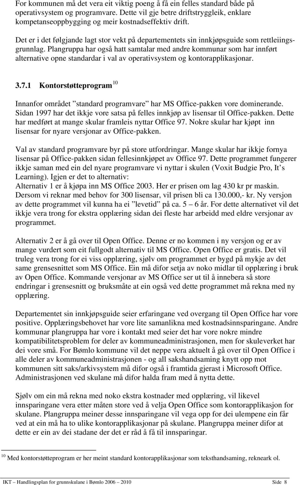 Plangruppa har også hatt samtalar med andre kommunar som har innført alternative opne standardar i val av operativsystem og kontorapplikasjonar. 3.7.