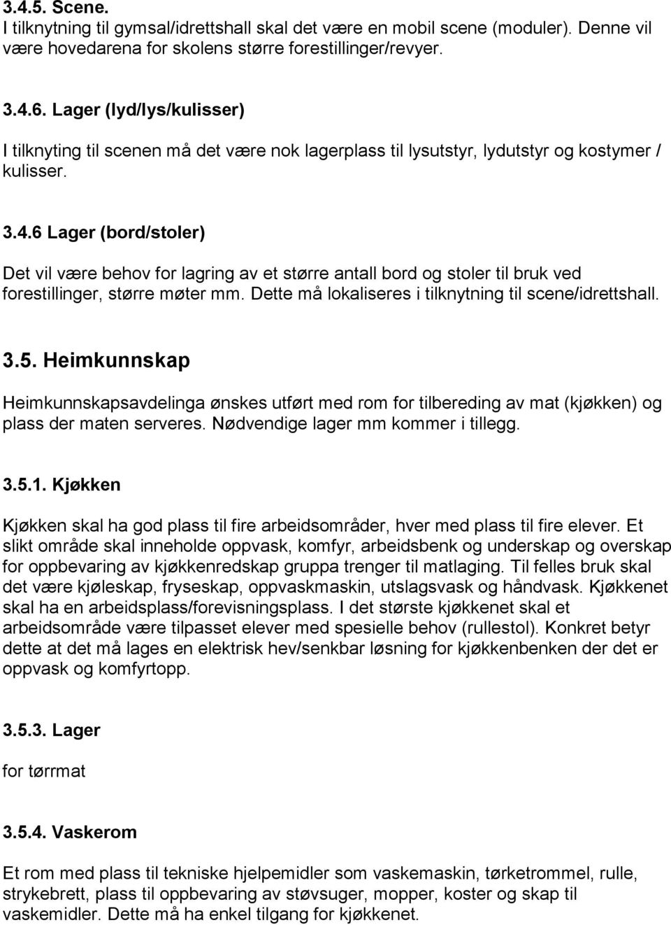 6 Lager (bord/stoler) Det vil være behov for lagring av et større antall bord og stoler til bruk ved forestillinger, større møter mm. Dette må lokaliseres i tilknytning til scene/idrettshall. 3.5.