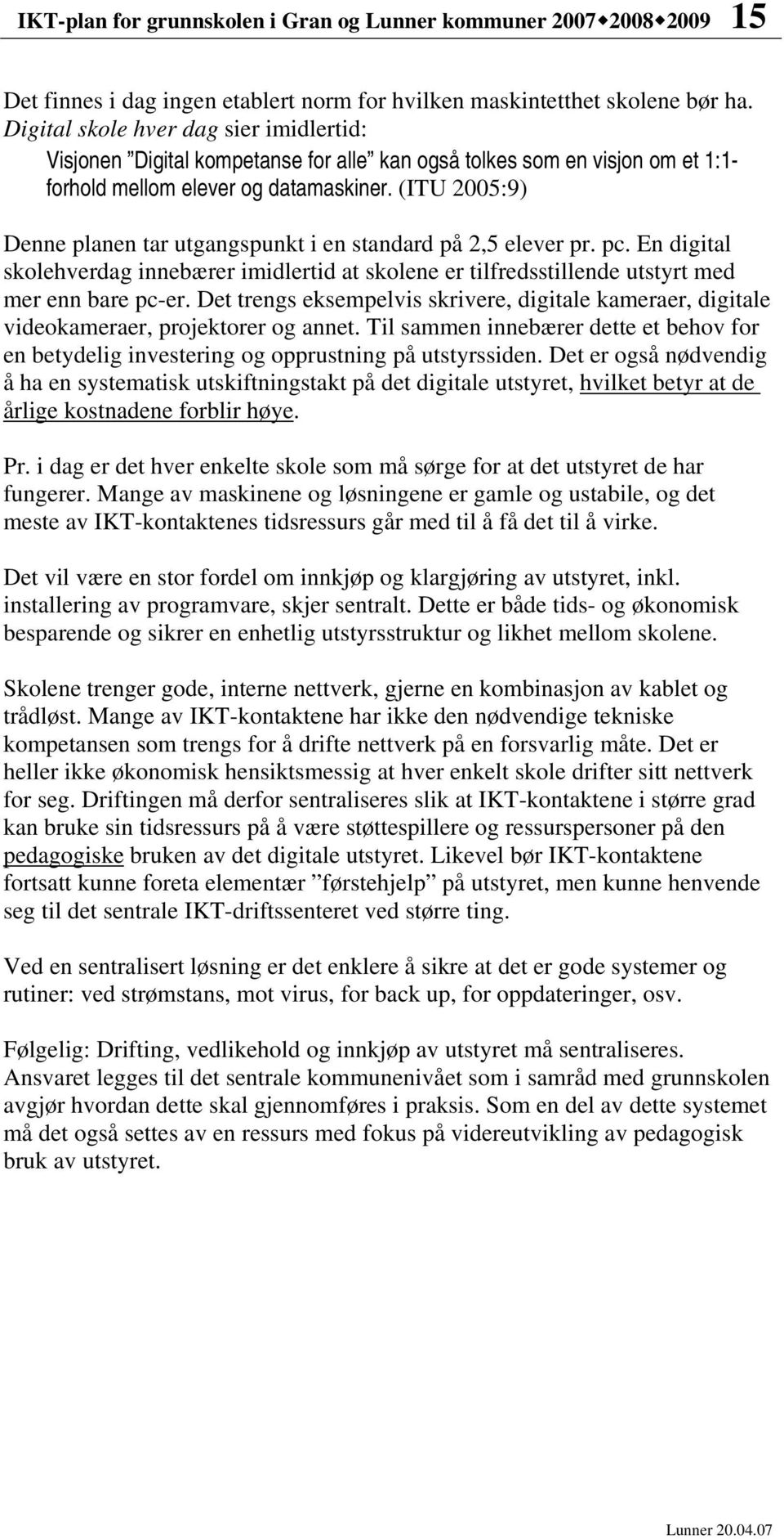 (ITU 2005:9) Denne planen tar utgangspunkt i en standard på 2,5 elever pr. pc. En digital skolehverdag innebærer imidlertid at skolene er tilfredsstillende utstyrt med mer enn bare pc-er.