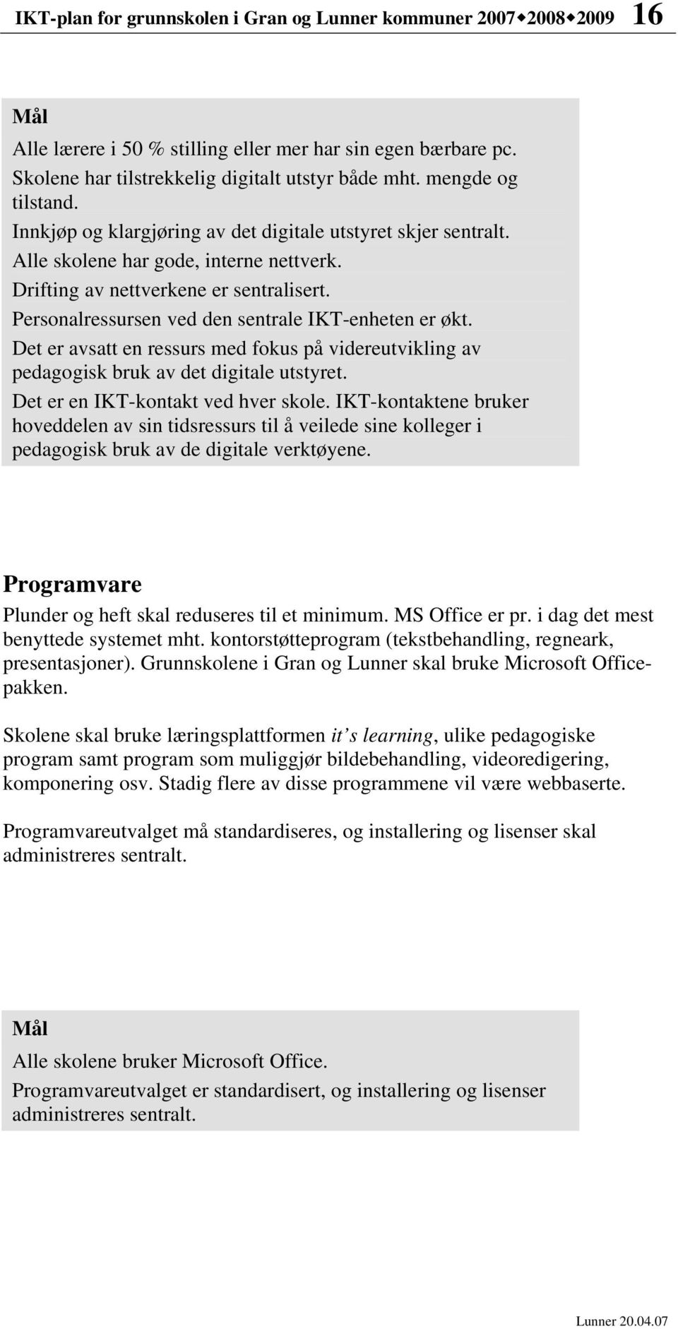 Personalressursen ved den sentrale IKT-enheten er økt. Det er avsatt en ressurs med fokus på videreutvikling av pedagogisk bruk av det digitale utstyret. Det er en IKT-kontakt ved hver skole.