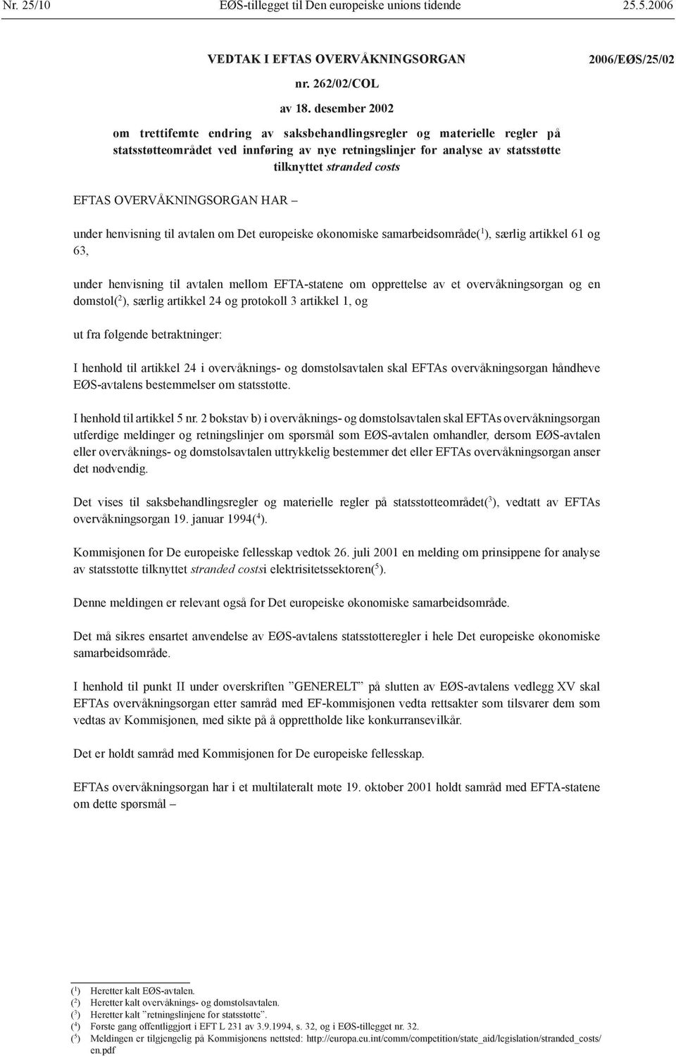 OVERVÅKNINGSORGAN HAR under henvisning til avtalen om Det europeiske økonomiske samarbeidsområde( 1 ), særlig artikkel 61 og 63, under henvisning til avtalen mellom EFTA-statene om opprettelse av et
